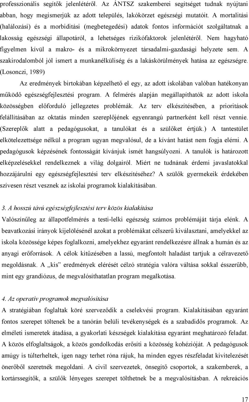 Nem hagyható figyelmen kívül a makro- és a mikrokörnyezet társadalmi-gazdasági helyzete sem. A szakirodalomból jól ismert a munkanélküliség és a lakáskörülmények hatása az egészségre.