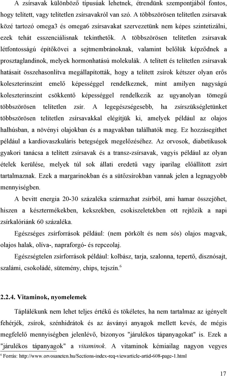 A többszörösen telítetlen zsírsavak létfontosságú építőkövei a sejtmembránoknak, valamint belőlük képződnek a prosztaglandinok, melyek hormonhatású molekulák.