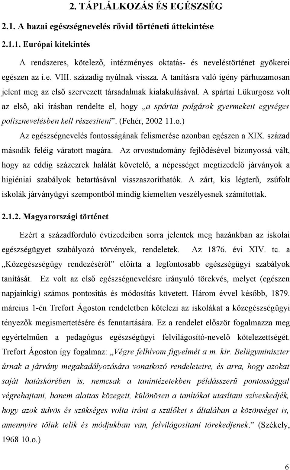 A spártai Lükurgosz volt az első, aki írásban rendelte el, hogy a spártai polgárok gyermekeit egységes polisznevelésben kell részesíteni. (Fehér, 2002 11.o.) Az egészségnevelés fontosságának felismerése azonban egészen a XIX.