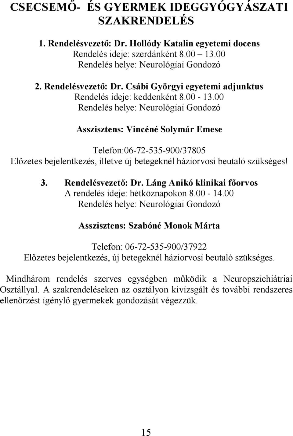 00 Rendelés helye: Neurológiai Gondozó Asszisztens: Vincéné Solymár Emese Telefon:06-72-535-900/37805 Előzetes bejelentkezés, illetve új betegeknél háziorvosi beutaló szükséges! 3. Rendelésvezető: Dr.