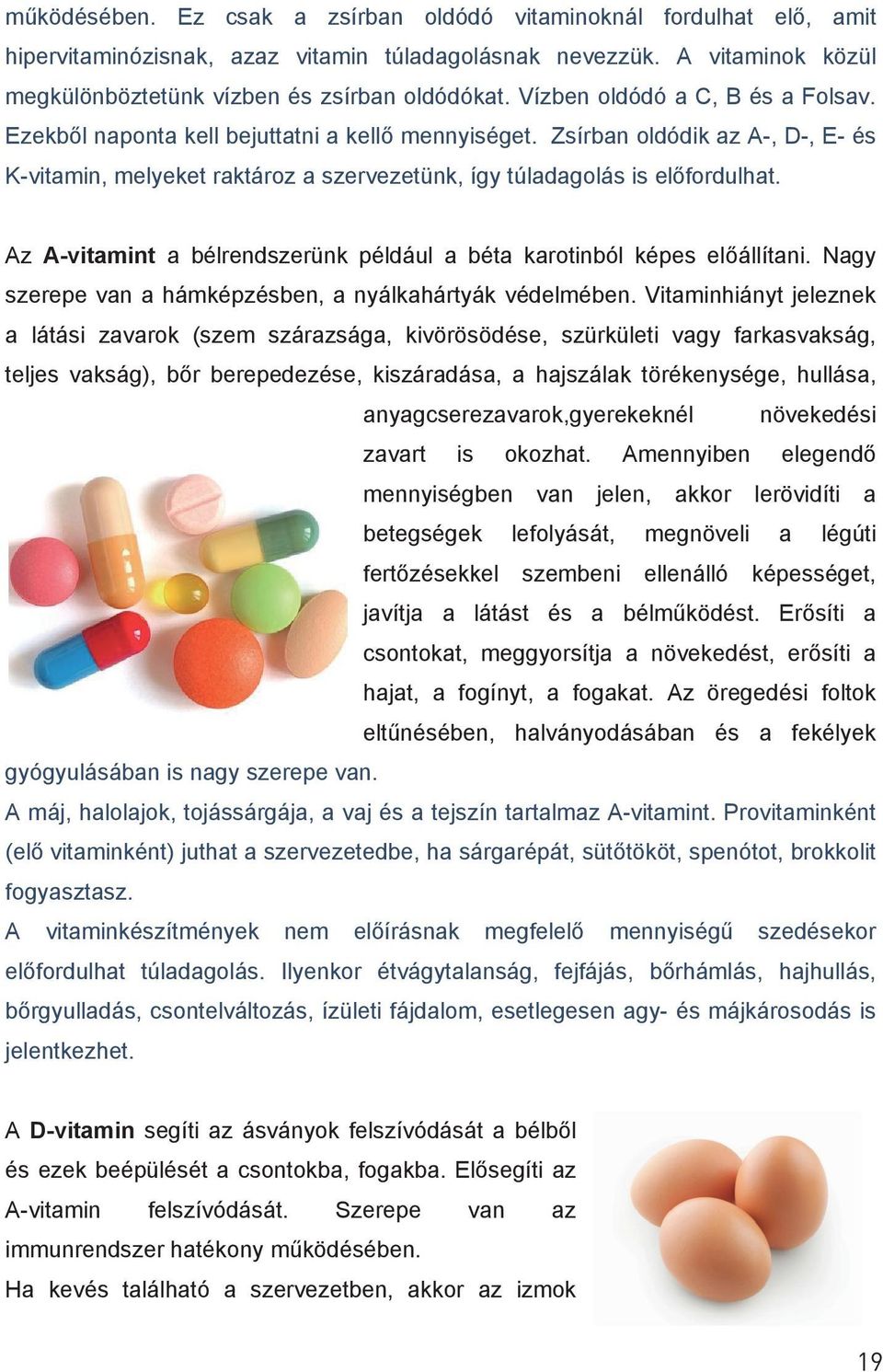 Az A-vitamint a bélrendszerünk például a béta karotinból képes előállítani. Nagy szerepe van a hámképzésben, a nyálkahártyák védelmében.