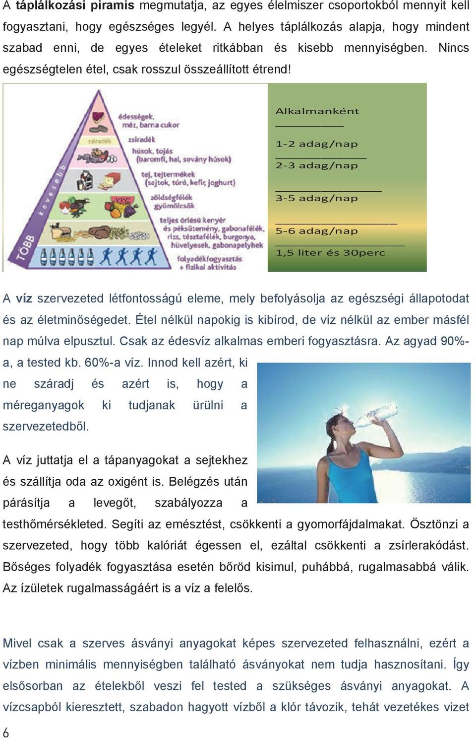 Alkalmanként 1-2 adag/nap 2-3 adag/nap 3-5 adag/nap 5-6 adag/nap 1,5 liter és 30perc A víz szervezeted létfontosságú eleme, mely befolyásolja az egészségi állapotodat és az életminőségedet.