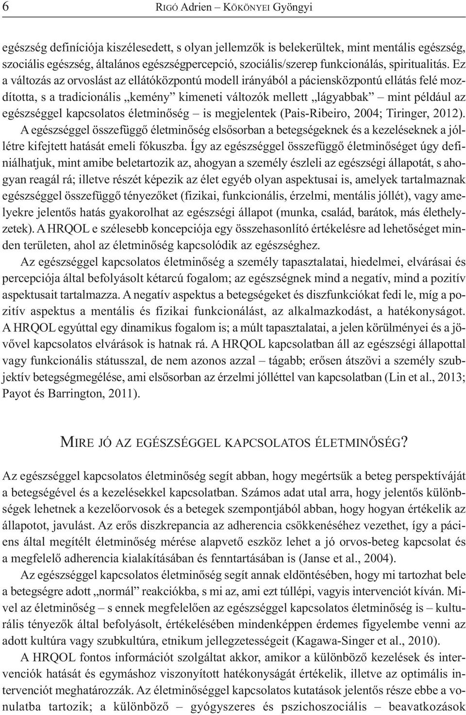 Ez a változás az orvoslást az ellátóközpontú modell irányából a páciensközpontú ellátás felé mozdította, s a tradicionális kemény kimeneti változók mellett lágyabbak mint például az egészséggel