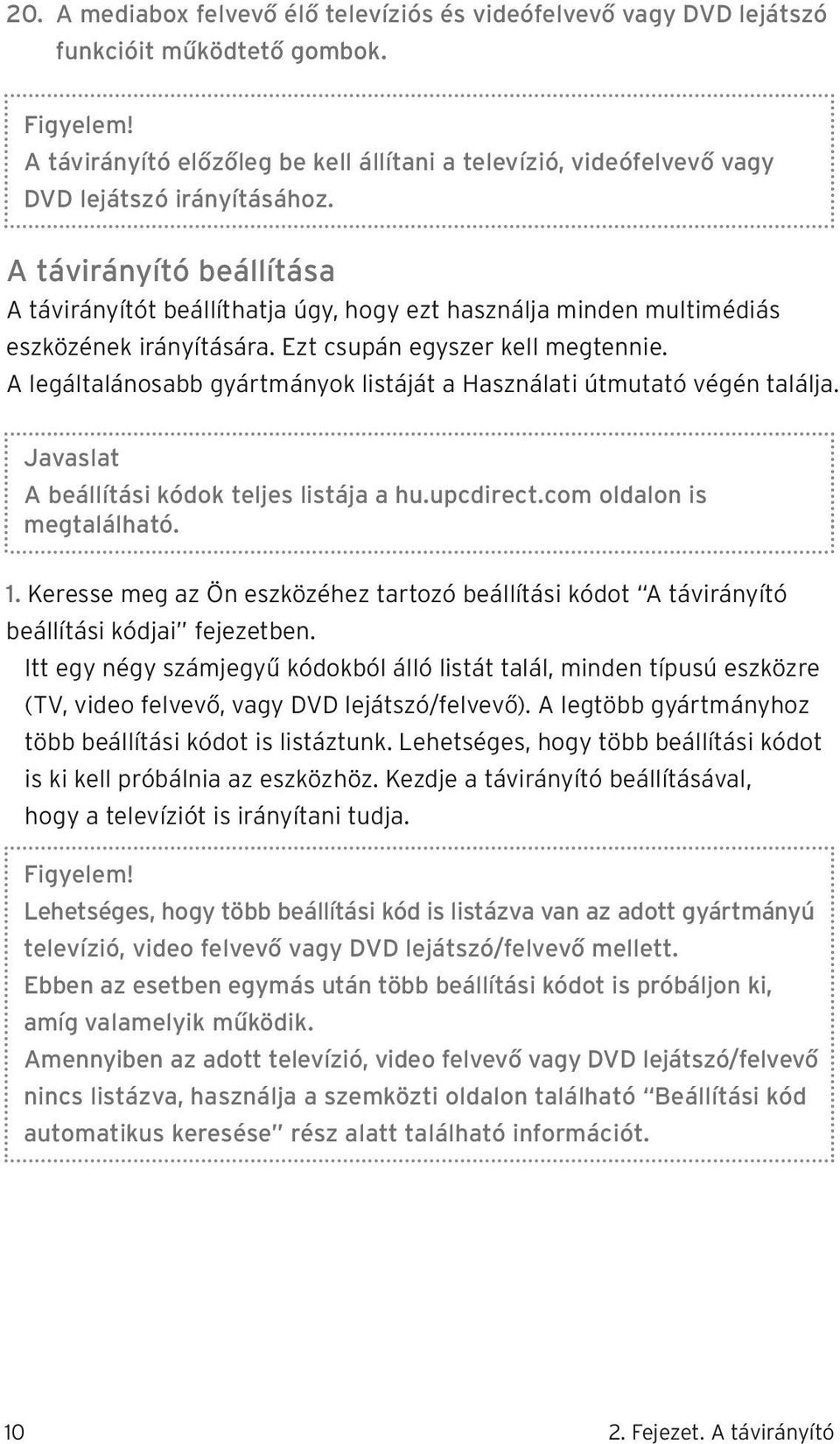 A távirányító beállítása A távirányítót beállíthatja úgy, hogy ezt használja minden multimédiás eszközének irányítására. Ezt csupán egyszer kell megtennie.