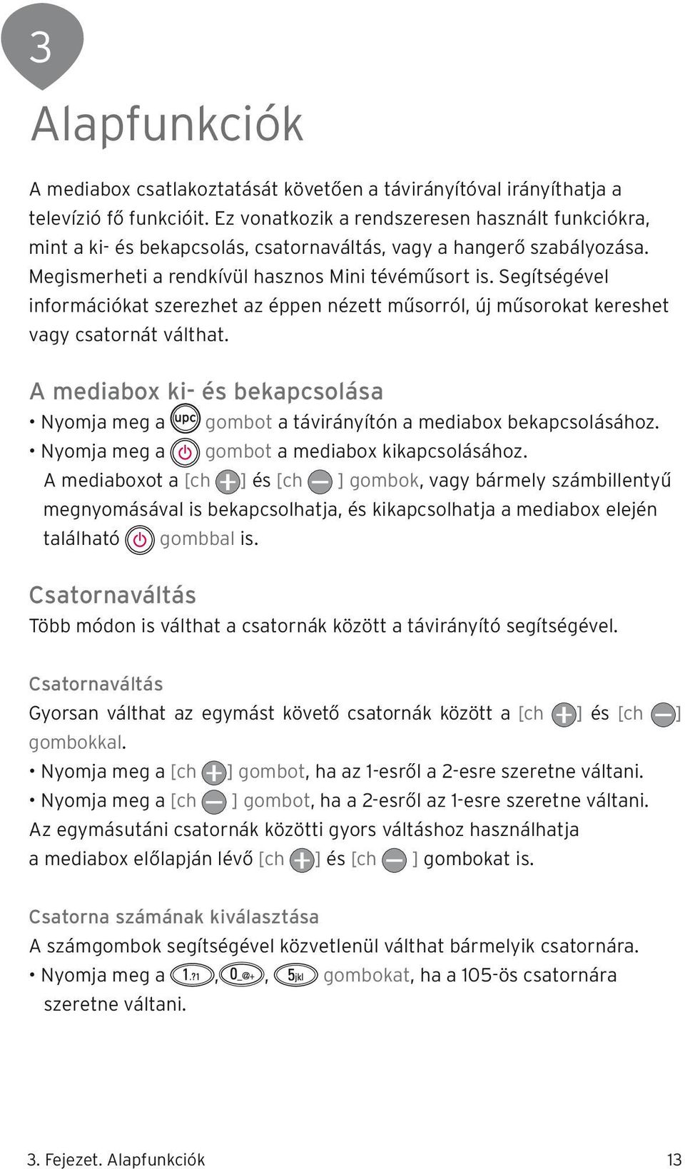 Segítségével információkat szerezhet az éppen nézett műsorról, új műsorokat kereshet vagy csatornát válthat.