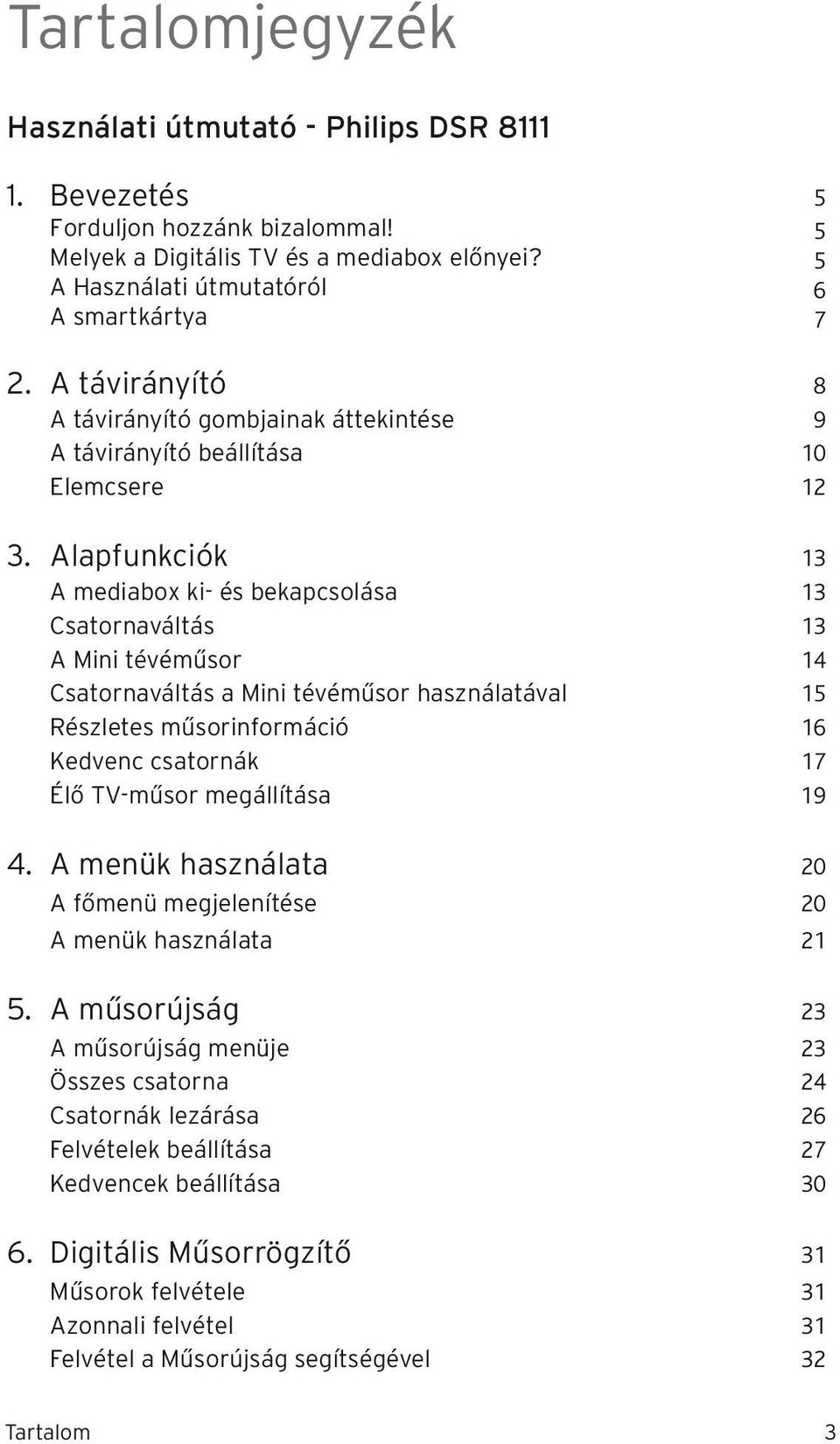 Alapfunkciók 13 A mediabox ki- és bekapcsolása 13 Csatornaváltás 13 A Mini tévéműsor 14 Csatornaváltás a Mini tévéműsor használatával 15 Részletes műsorinformáció 16 Kedvenc csatornák 17 Élő TV-műsor