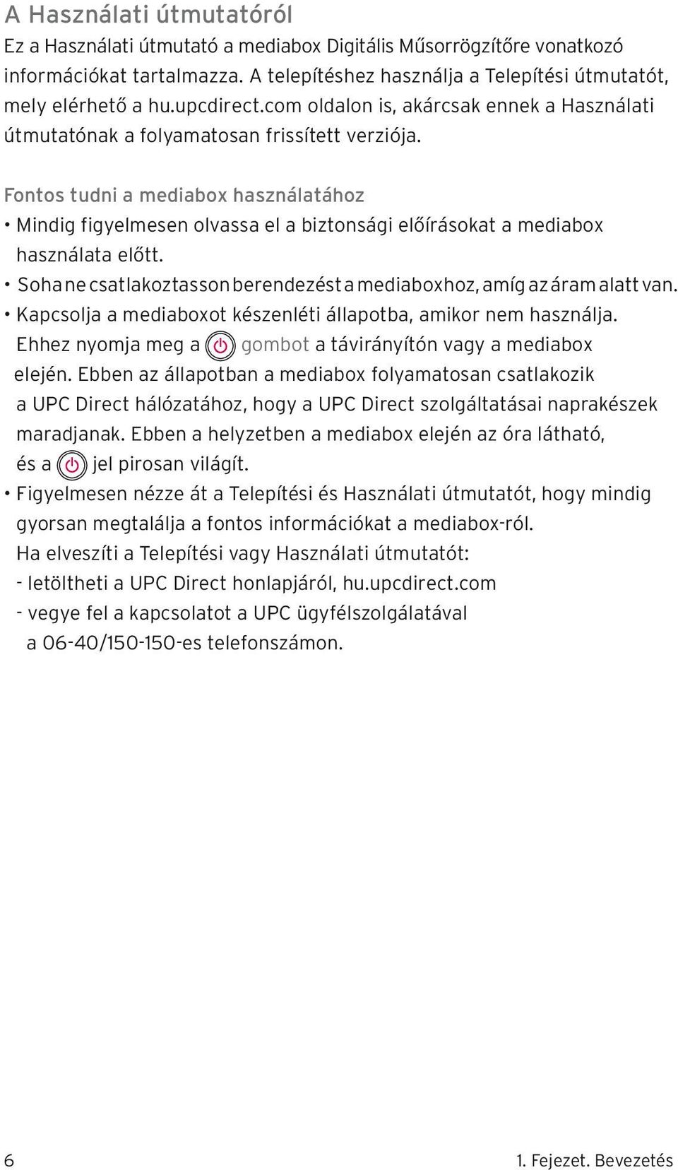 Fontos tudni a mediabox használatához Mindig figyelmesen olvassa el a biztonsági előírásokat a mediabox használata előtt. Soha ne csatlakoztasson berendezést a mediaboxhoz, amíg az áram alatt van.