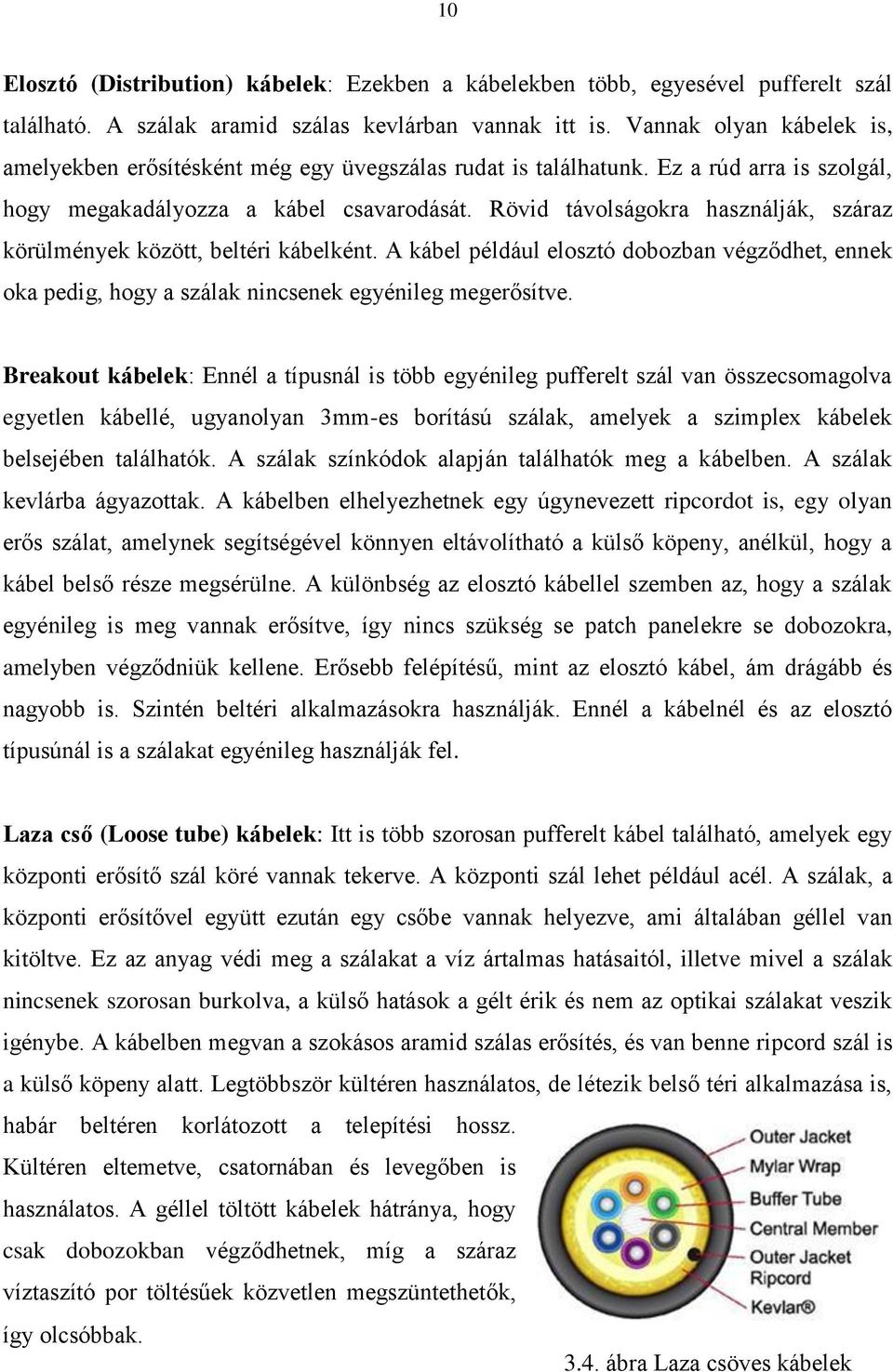 Rövid távolságokra használják, száraz körülmények között, beltéri kábelként. A kábel például elosztó dobozban végződhet, ennek oka pedig, hogy a szálak nincsenek egyénileg megerősítve.