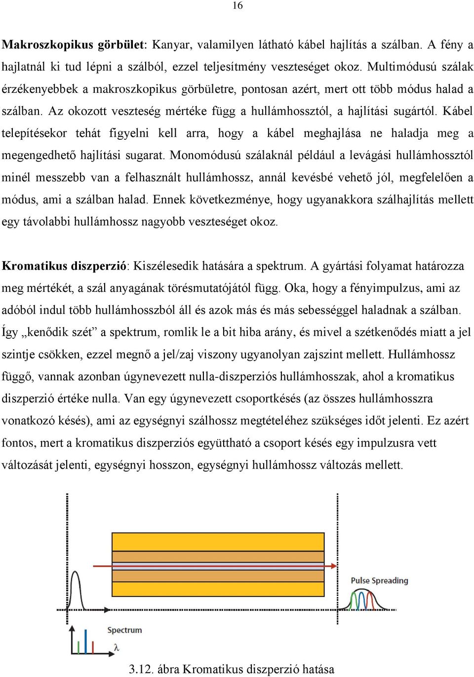 Kábel telepítésekor tehát figyelni kell arra, hogy a kábel meghajlása ne haladja meg a megengedhető hajlítási sugarat.