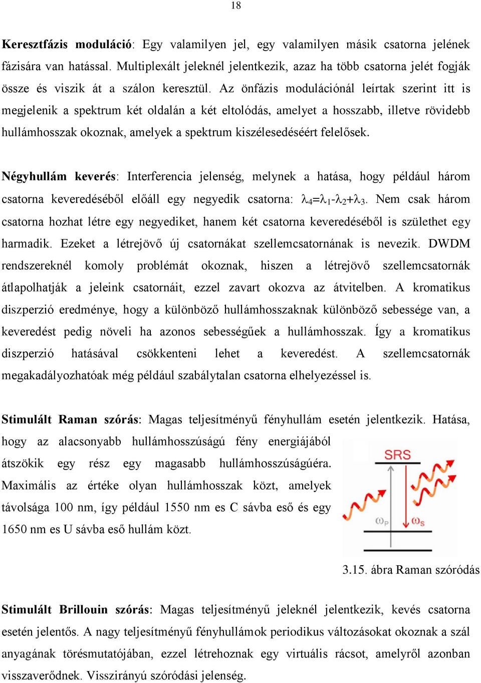 Az önfázis modulációnál leírtak szerint itt is megjelenik a spektrum két oldalán a két eltolódás, amelyet a hosszabb, illetve rövidebb hullámhosszak okoznak, amelyek a spektrum kiszélesedéséért