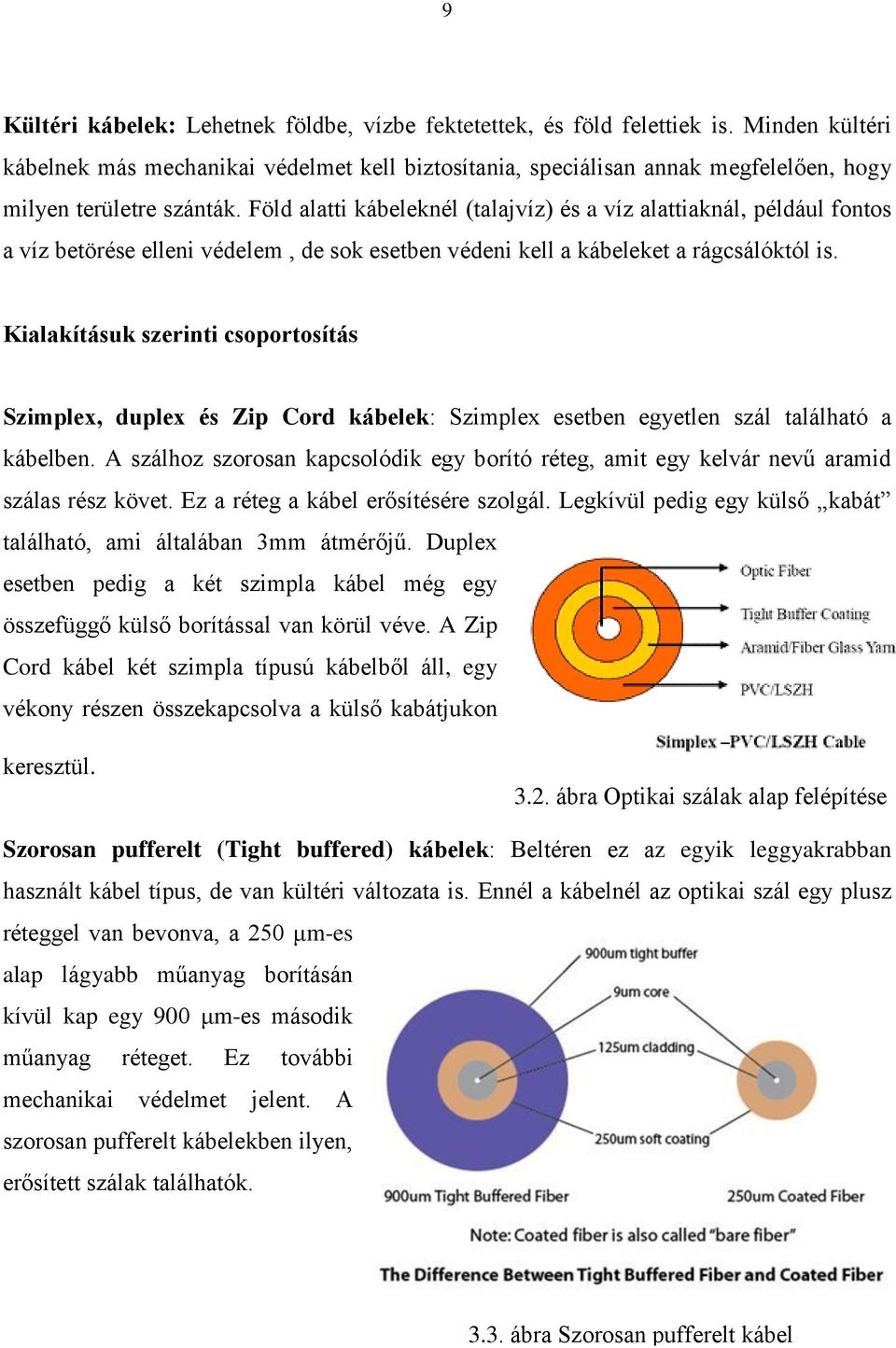 Föld alatti kábeleknél (talajvíz) és a víz alattiaknál, például fontos a víz betörése elleni védelem, de sok esetben védeni kell a kábeleket a rágcsálóktól is.