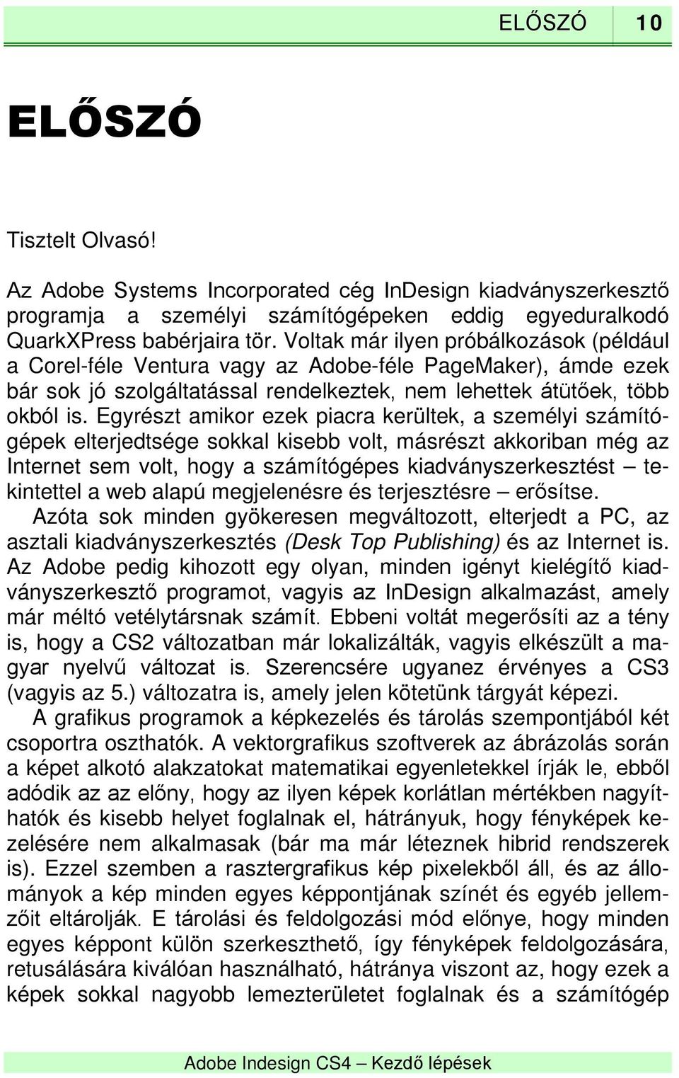 Egyrészt amikor ezek piacra kerültek, a személyi számítógépek elterjedtsége sokkal kisebb volt, másrészt akkoriban még az Internet sem volt, hogy a számítógépes kiadványszerkesztést tekintettel a web