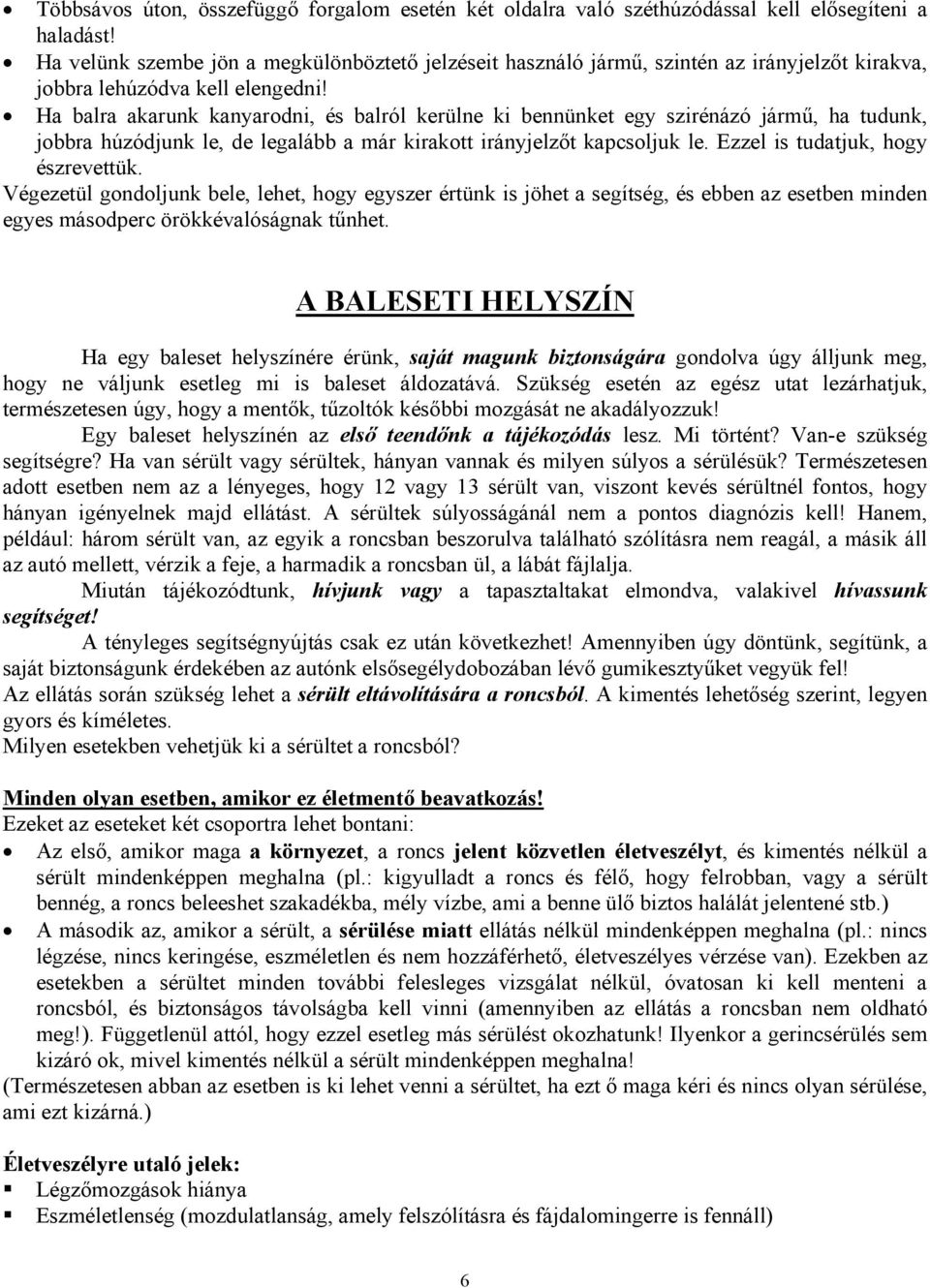 Ha balra akarunk kanyarodni, és balról kerülne ki bennünket egy szirénázó jármű, ha tudunk, jobbra húzódjunk le, de legalább a már kirakott irányjelzőt kapcsoljuk le.