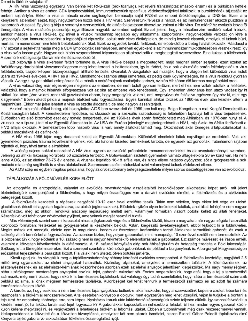 Ekkor a vírus a másoló enzim segítségével bemásolja saját RNS-ét az emberi örökítőanyagba, a DNS-be. Ezzel arra kényszeríti az emberi sejtet, hogy nagyüzemben hozza létre a HÍV vírust.