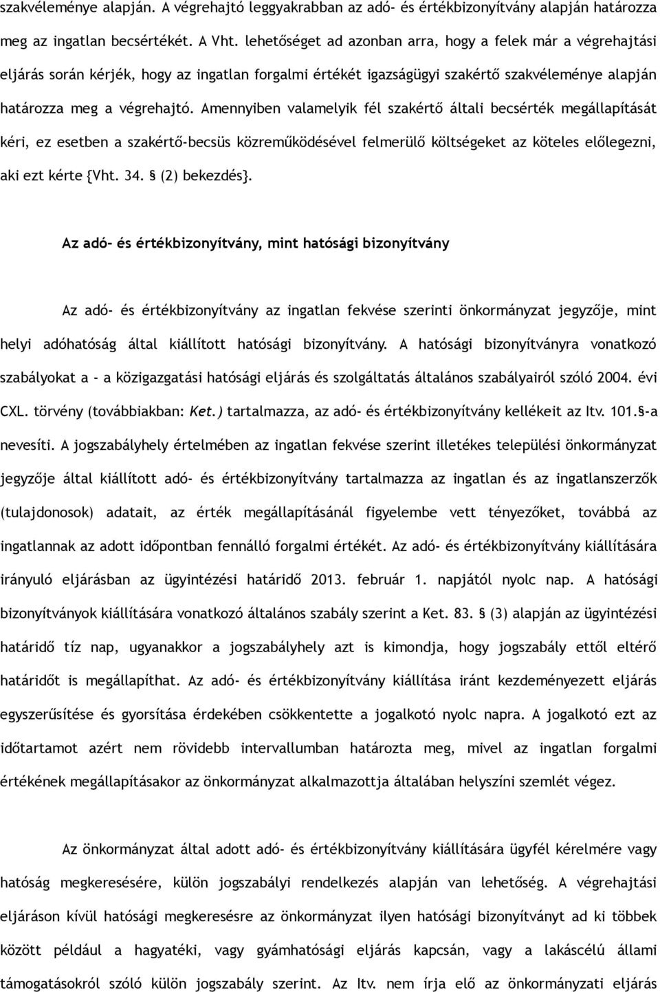 Amennyiben valamelyik fél szakértő általi becsérték megállapítását kéri, ez esetben a szakértő-becsüs közreműködésével felmerülő költségeket az köteles előlegezni, aki ezt kérte {Vht. 34.