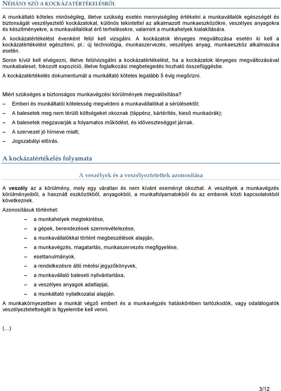 A kockázatértékelést évenként felül kell vizsgálni. A kockázatok lényeges megváltozása esetén ki kell a kockázatértékelést egészíteni, pl.