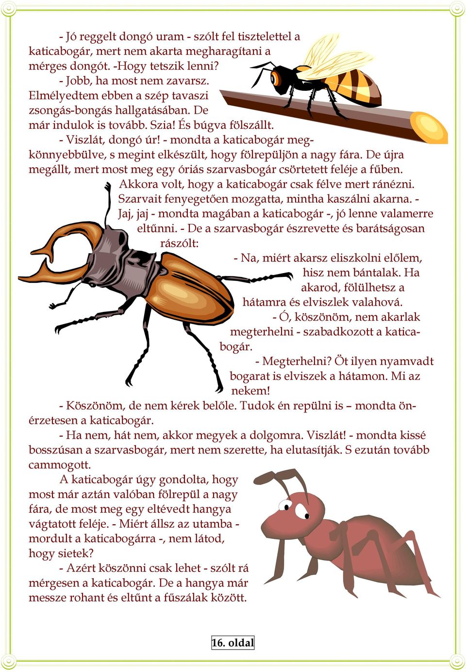 - mondta a katicabogár megkönnyebbülve, s megint elkészült, hogy fölrepüljön a nagy fára. De újra megállt, mert most meg egy óriás szarvasbogár csörtetett feléje a fűben.