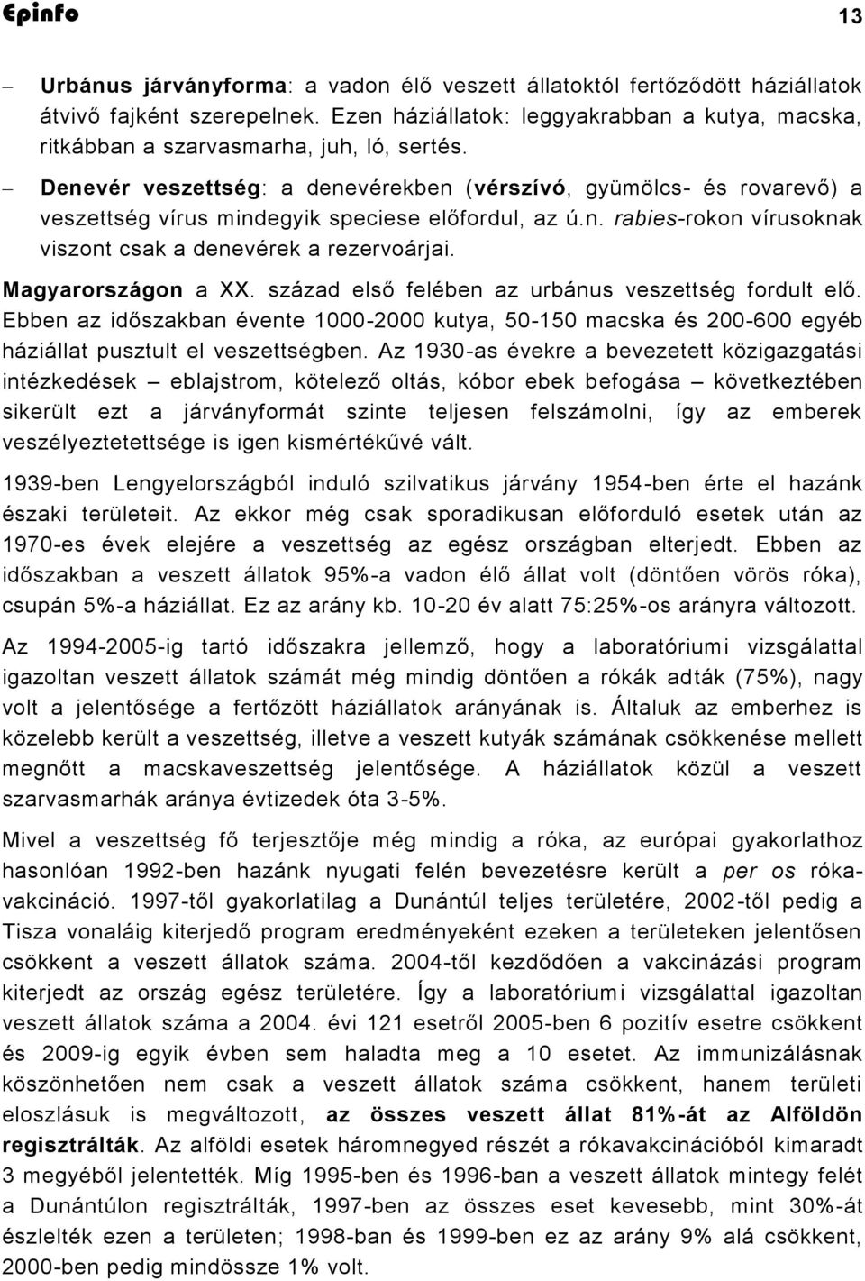 Magyarországon a XX. század első felében az urbánus veszettség fordult elő. Ebben az időszakban évente 1000-2000 kutya, 50-150 macska és 200-600 egyéb háziállat pusztult el veszettségben.