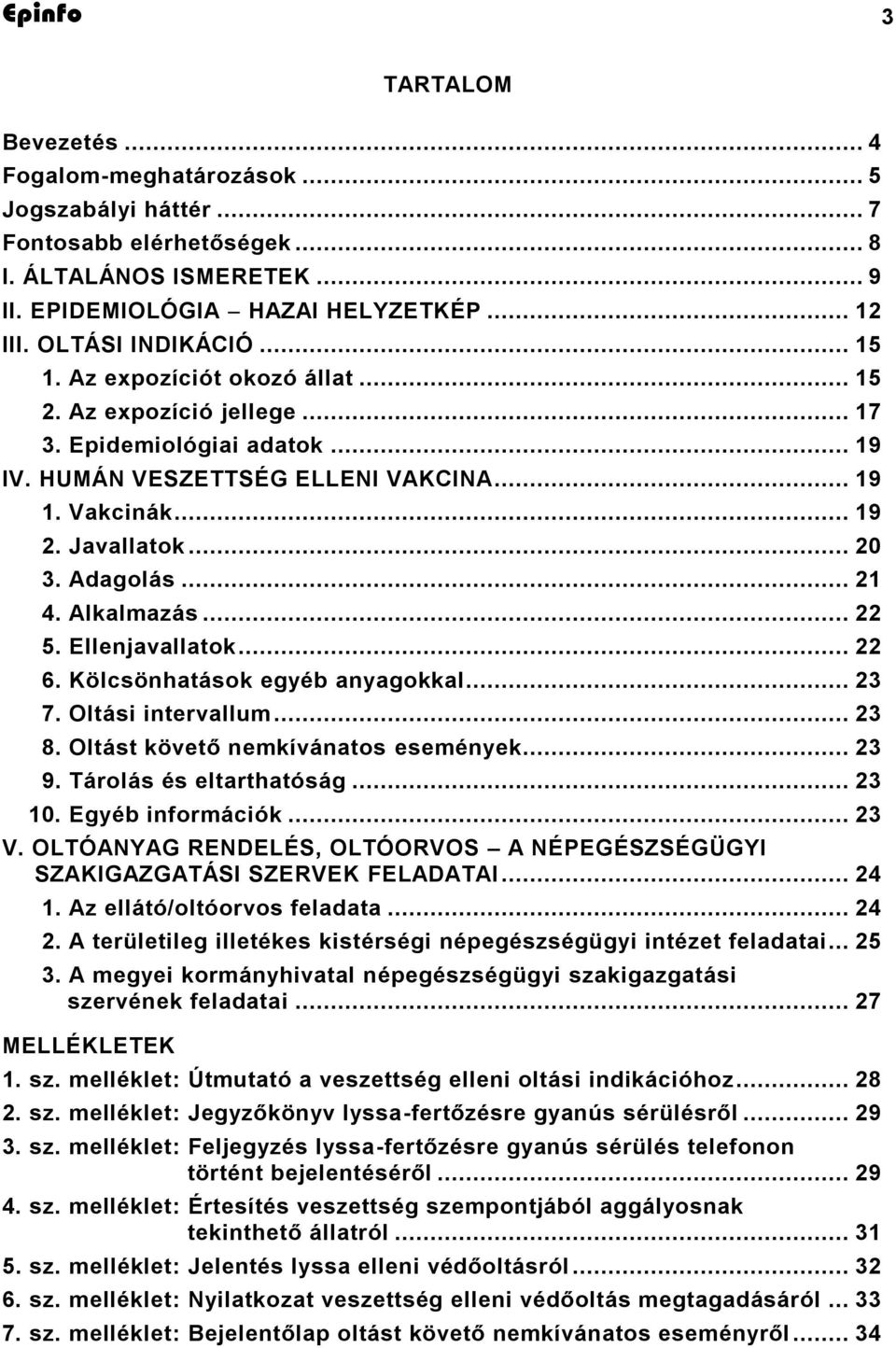 Alkalmazás... 22 5. Ellenjavallatok... 22 6. Kölcsönhatások egyéb anyagokkal... 23 7. Oltási intervallum... 23 8. Oltást követő nemkívánatos események... 23 9. Tárolás és eltarthatóság... 23 10.