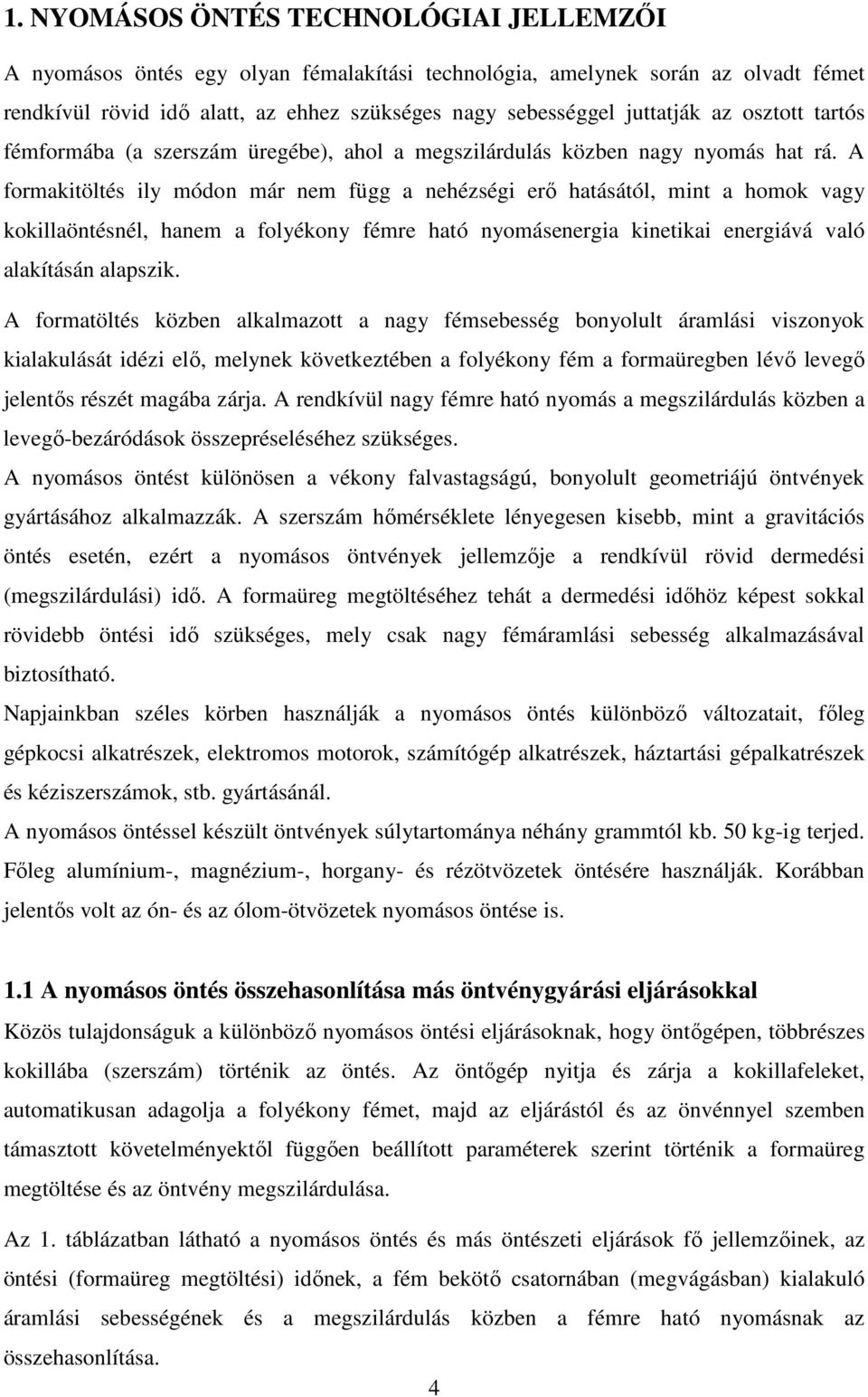 A formakitöltés ily módon már nem függ a nehézségi erő hatásától, mint a homok vagy kokillaöntésnél, hanem a folyékony fémre ható nyomásenergia kinetikai energiává való alakításán alapszik.