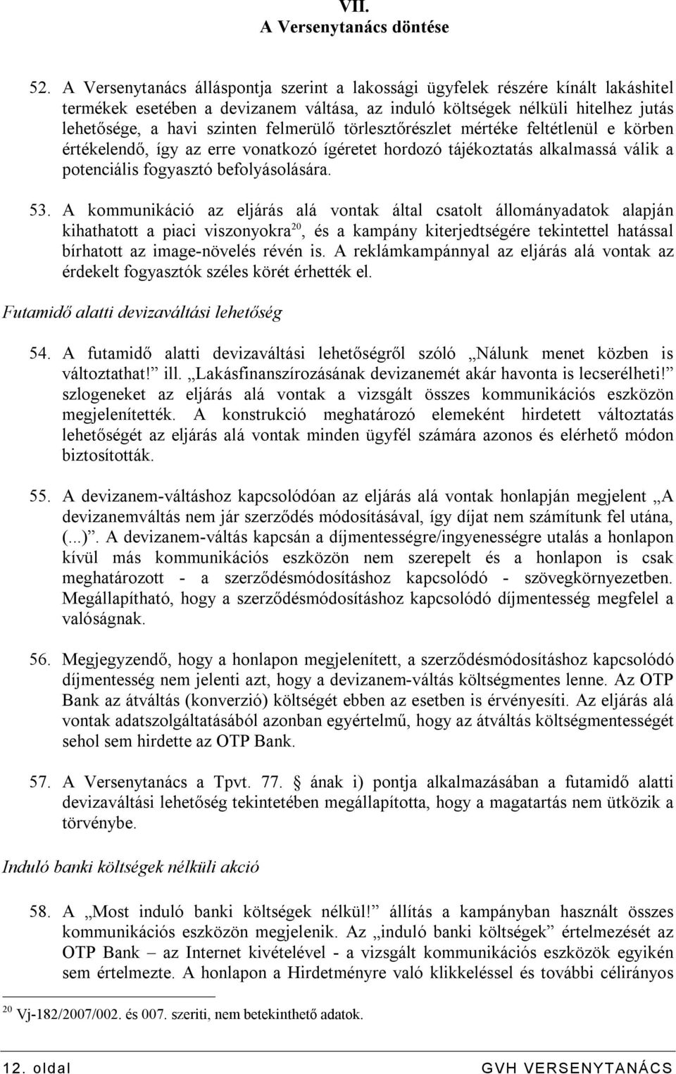 felmerülő törlesztőrészlet mértéke feltétlenül e körben értékelendő, így az erre vonatkozó ígéretet hordozó tájékoztatás alkalmassá válik a potenciális fogyasztó befolyásolására. 53.