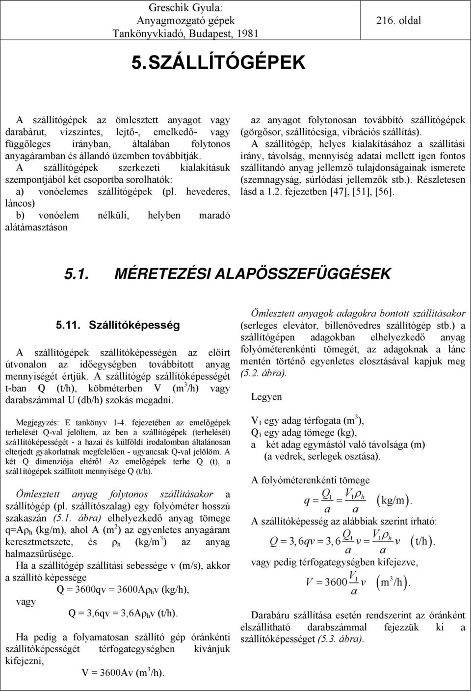 A szállítógépek szerkezeti kialakításuk szempontjából két csoportba sorolhatók: a) vonóelemes szállítógépek (pl.