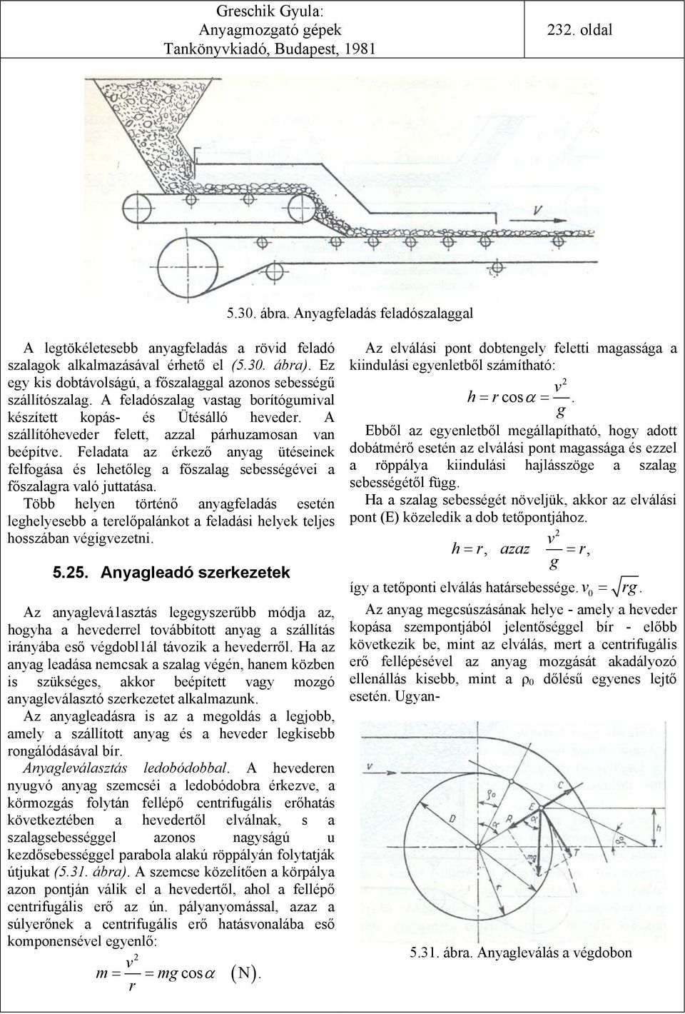 A szállítóheveder felett, azzal párhuzamosan van beépítve. Feladata az érkező anyag ütéseinek felfogása és lehetőleg a főszalag sebességévei a főszalagra való juttatása.