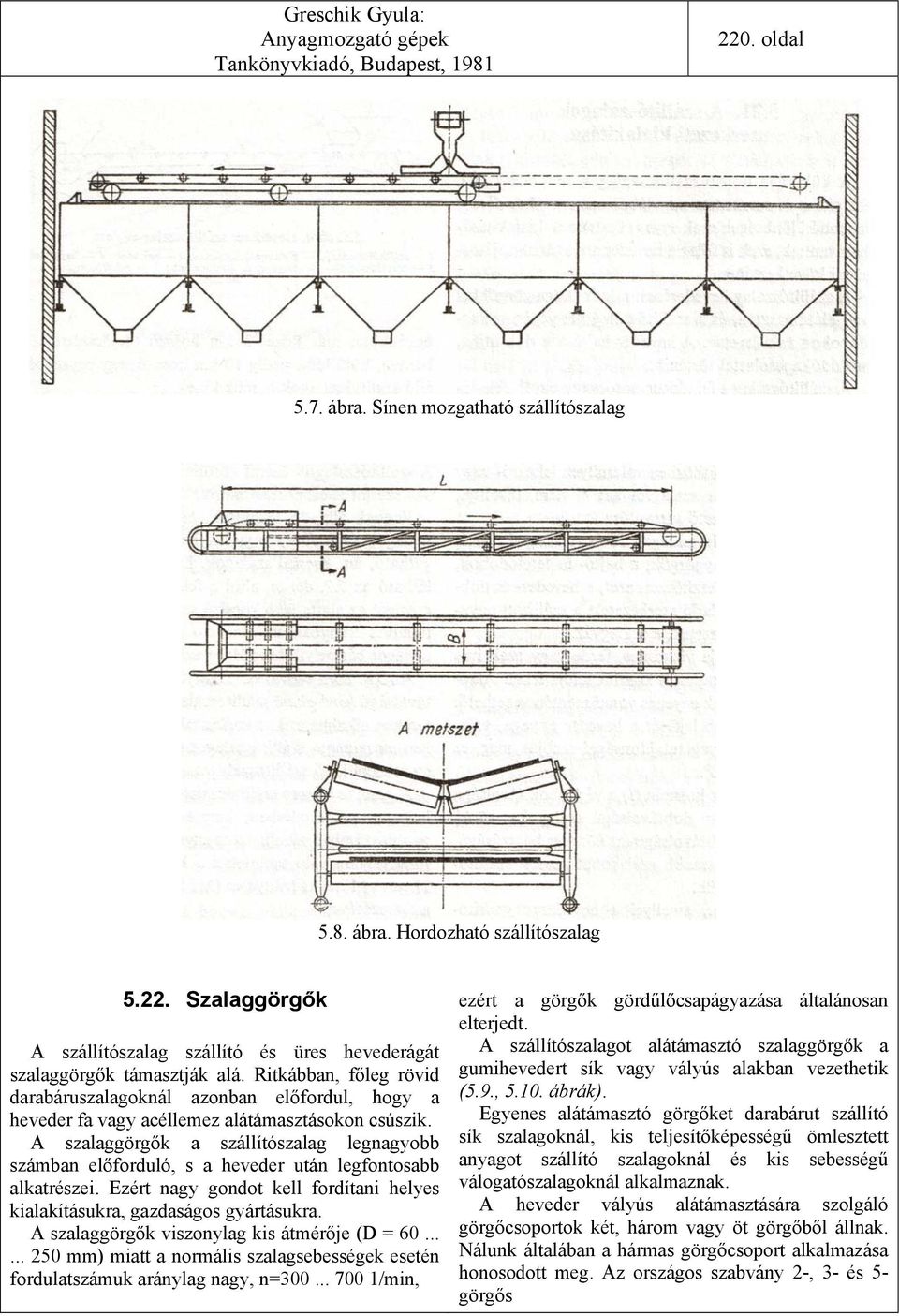 A szalaggörgők a szállítószalag legnagyobb számban előforduló, s a heveder után legfontosabb alkatrészei. Ezért nagy gondot kell fordítani helyes kialakításukra, gazdaságos gyártásukra.