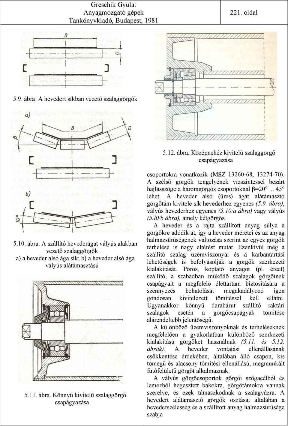 A heveder alsó (üres) ágát alátámasztó görgőtám kivitele sík hevederhez egyenes (5.9. ábra), vályús hevederhez egyenes (5.10/a ábra) vagy vályús (5.l0/b ábra), amely kétgörgős.