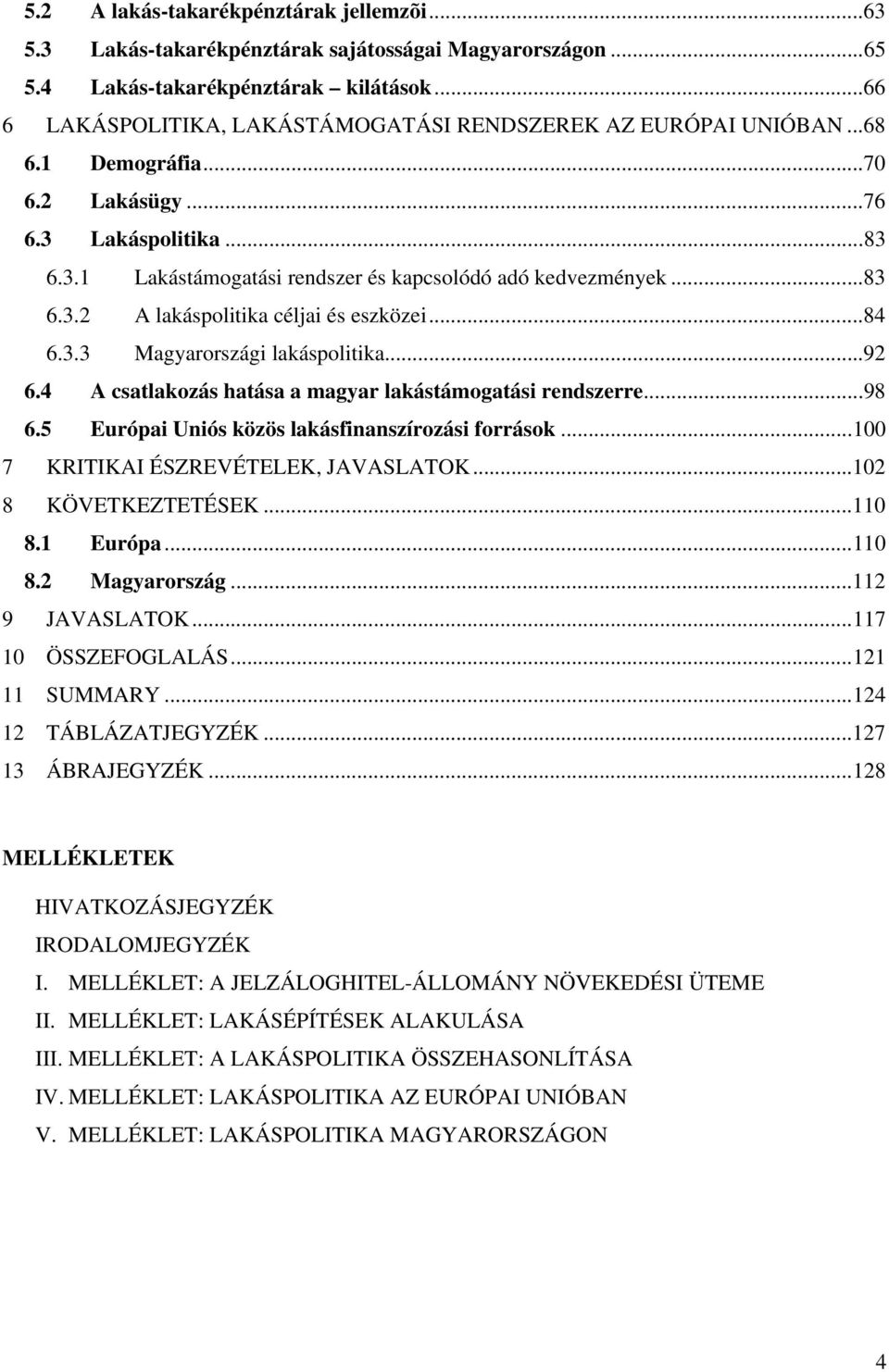 ..83 6.3.2 A lakáspolitika céljai és eszközei...84 6.3.3 Magyarországi lakáspolitika...92 6.4 A csatlakozás hatása a magyar lakástámogatási rendszerre...98 6.