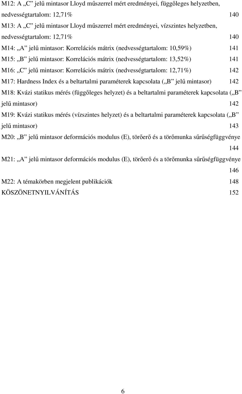 Korrelációs mátrix (nedvességtartalom: 12,71%) 142 M17: Hardness Index és a beltartalmi paraméterek kapcsolata ( B jelű mintasor) 142 M18: Kvázi statikus mérés (függőleges helyzet) és a beltartalmi