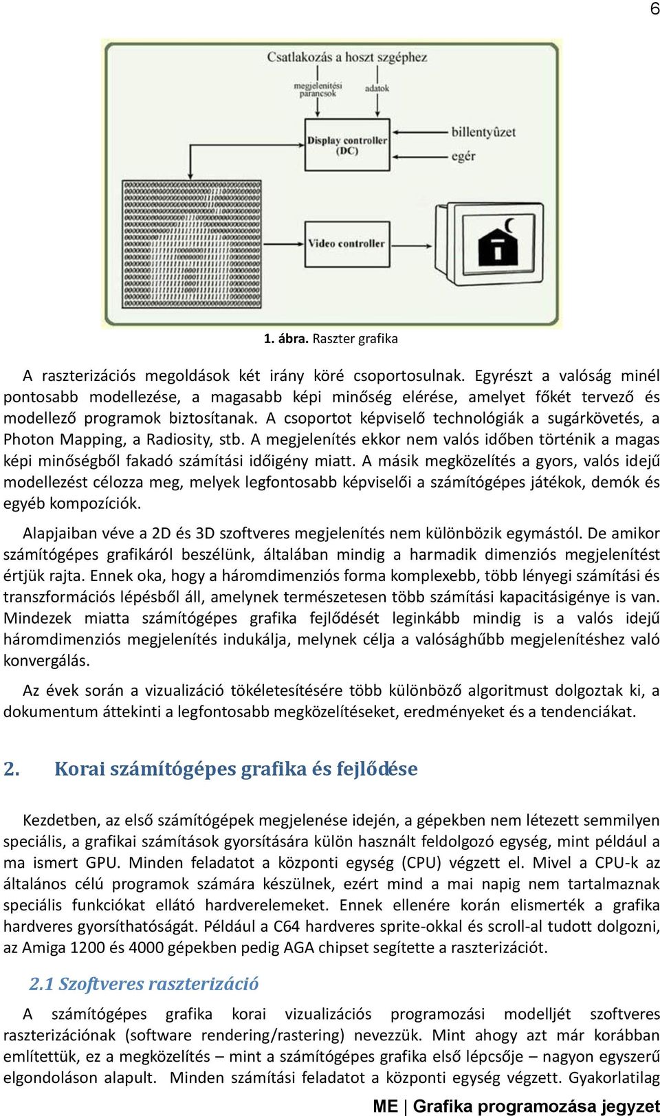 A csoportot képviselő technológiák a sugárkövetés, a Photon Mapping, a Radiosity, stb. A megjelenítés ekkor nem valós időben történik a magas képi minőségből fakadó számítási időigény miatt.