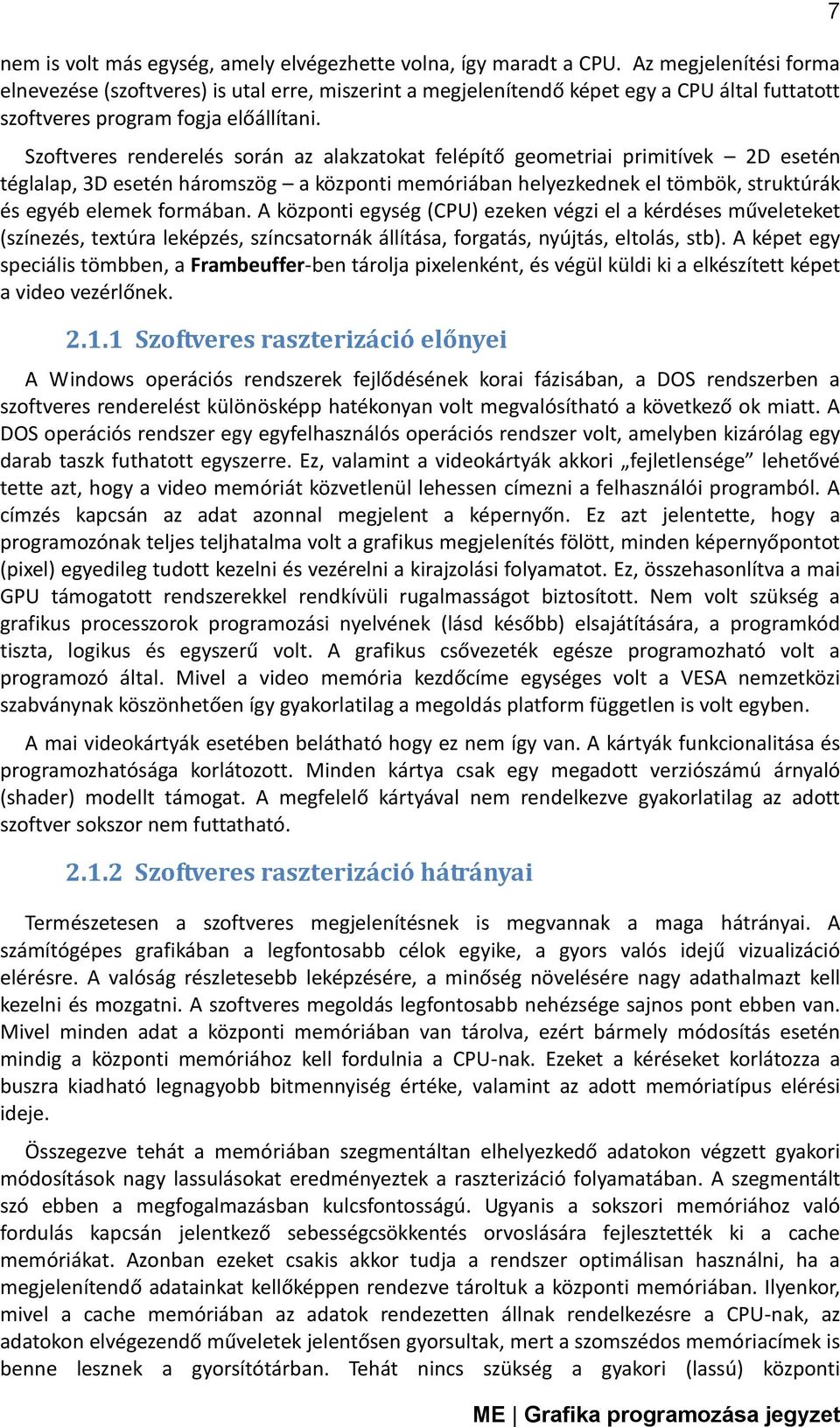 Szoftveres renderelés során az alakzatokat felépítő geometriai primitívek 2D esetén téglalap, 3D esetén háromszög a központi memóriában helyezkednek el tömbök, struktúrák és egyéb elemek formában.