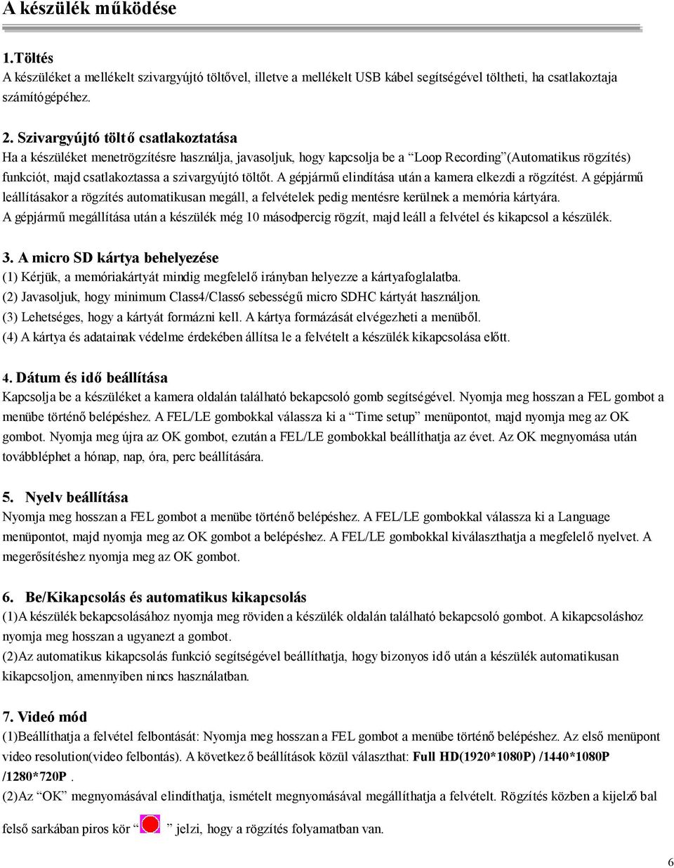 A gépjármű elindítása tán a kamera elkezdi a rögzítést. A gépjármű leállításakor a rögzítés atomatiksan megáll, a felvételek pedig mentésre kerülnek a memória kártyára.