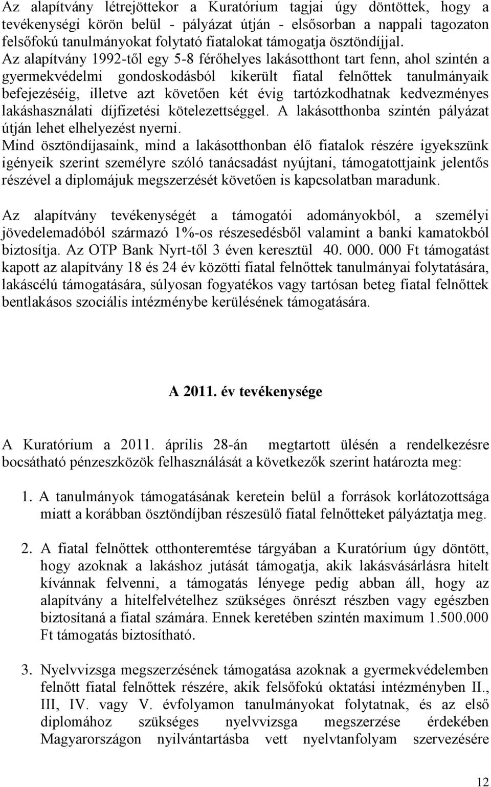 Az alapítvány 1992-től egy 5-8 férőhelyes lakásotthont tart fenn, ahol szintén a gyermekvédelmi gondoskodásból kikerült fiatal felnőttek tanulmányaik befejezéséig, illetve azt követően két évig