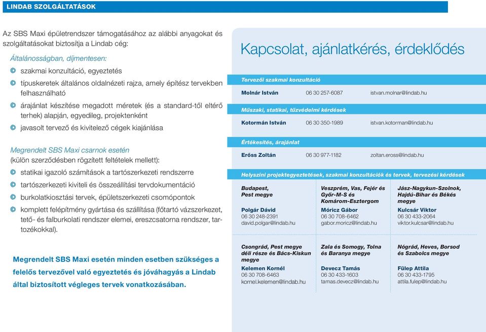 tervező és kivitelező cégek kiajánlása Megrendelt SBS Maxi csarnok esetén (külön szerződésben rögzített feltételek mellett): statikai igazoló számítások a tartószerkezeti rendszerre tartószerkezeti