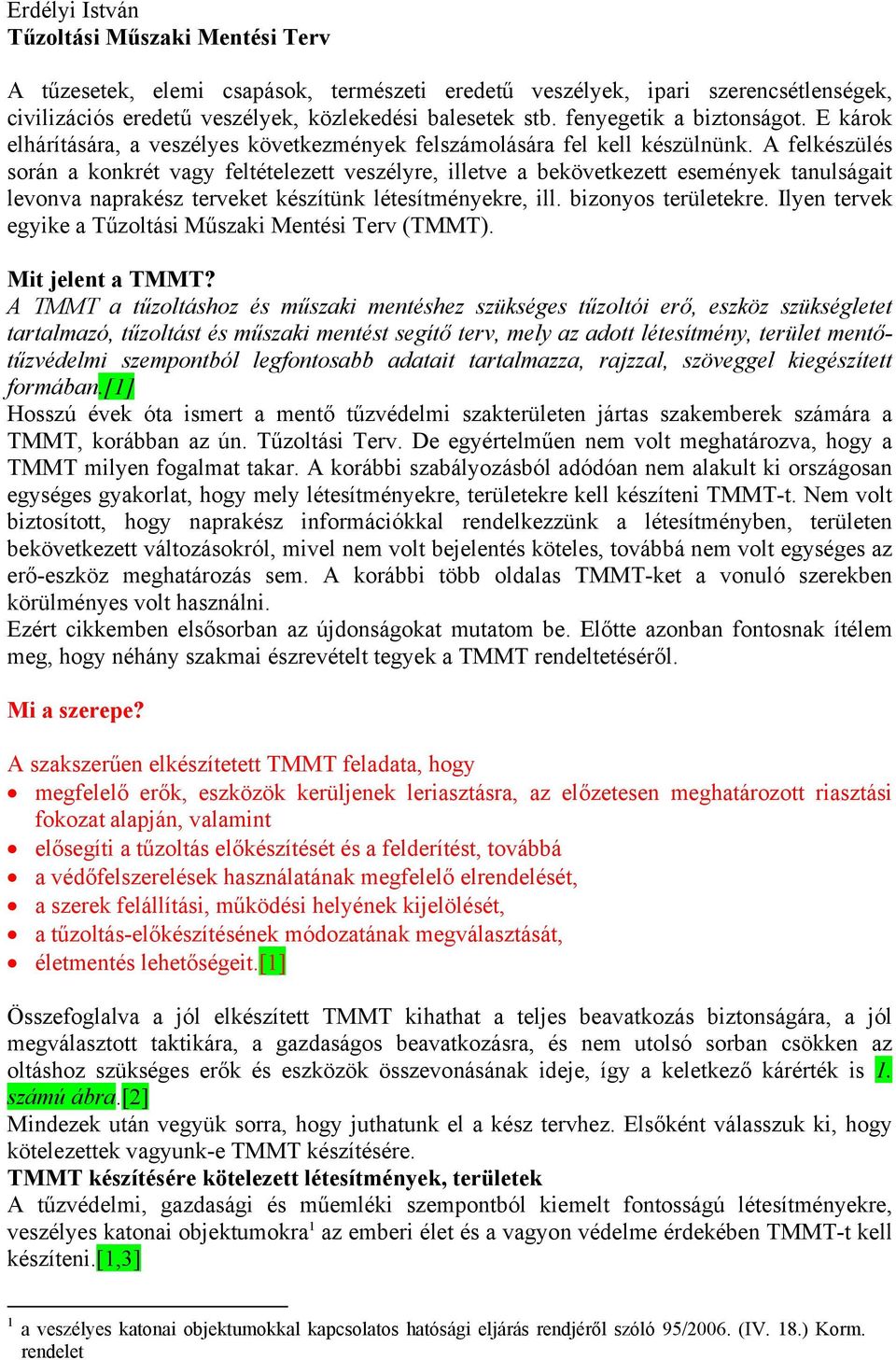 A felkészülés során a konkrét vagy feltételezett veszélyre, illetve a bekövetkezett események tanulságait levonva naprakész terveket készítünk létesítményekre, ill. bizonyos területekre.