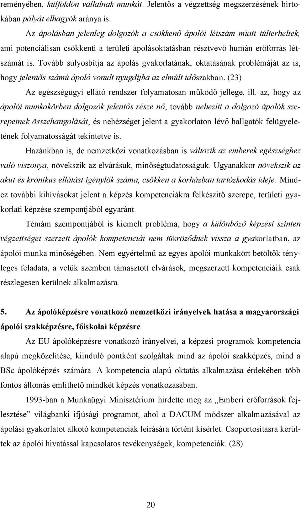 Tovább súlyosbítja az ápolás gyakorlatának, oktatásának problémáját az is, hogy jelentős számú ápoló vonult nyugdíjba az elmúlt időszakban.