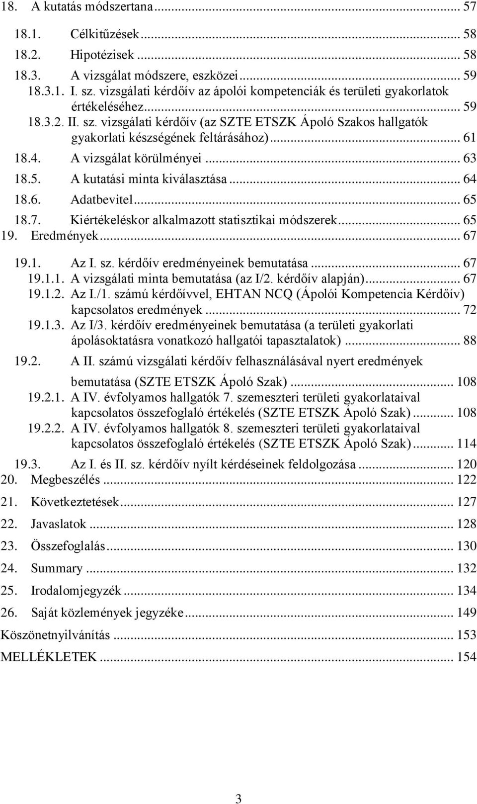 .. 61 18.4. A vizsgálat körülményei... 63 18.5. A kutatási minta kiválasztása... 64 18.6. Adatbevitel... 65 18.7. Kiértékeléskor alkalmazott statisztikai módszerek... 65 19. Eredmények... 67 19.1. Az I.