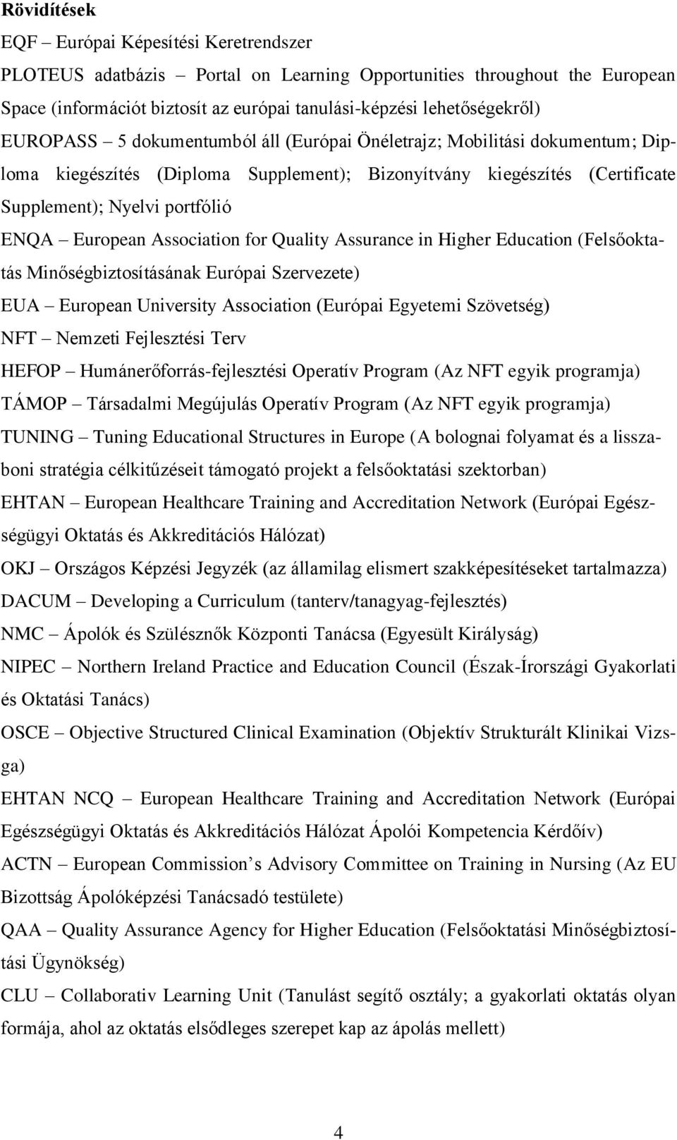 Association for Quality Assurance in Higher Education (Felsőoktatás Minőségbiztosításának Európai Szervezete) EUA European University Association (Európai Egyetemi Szövetség) NFT Nemzeti Fejlesztési