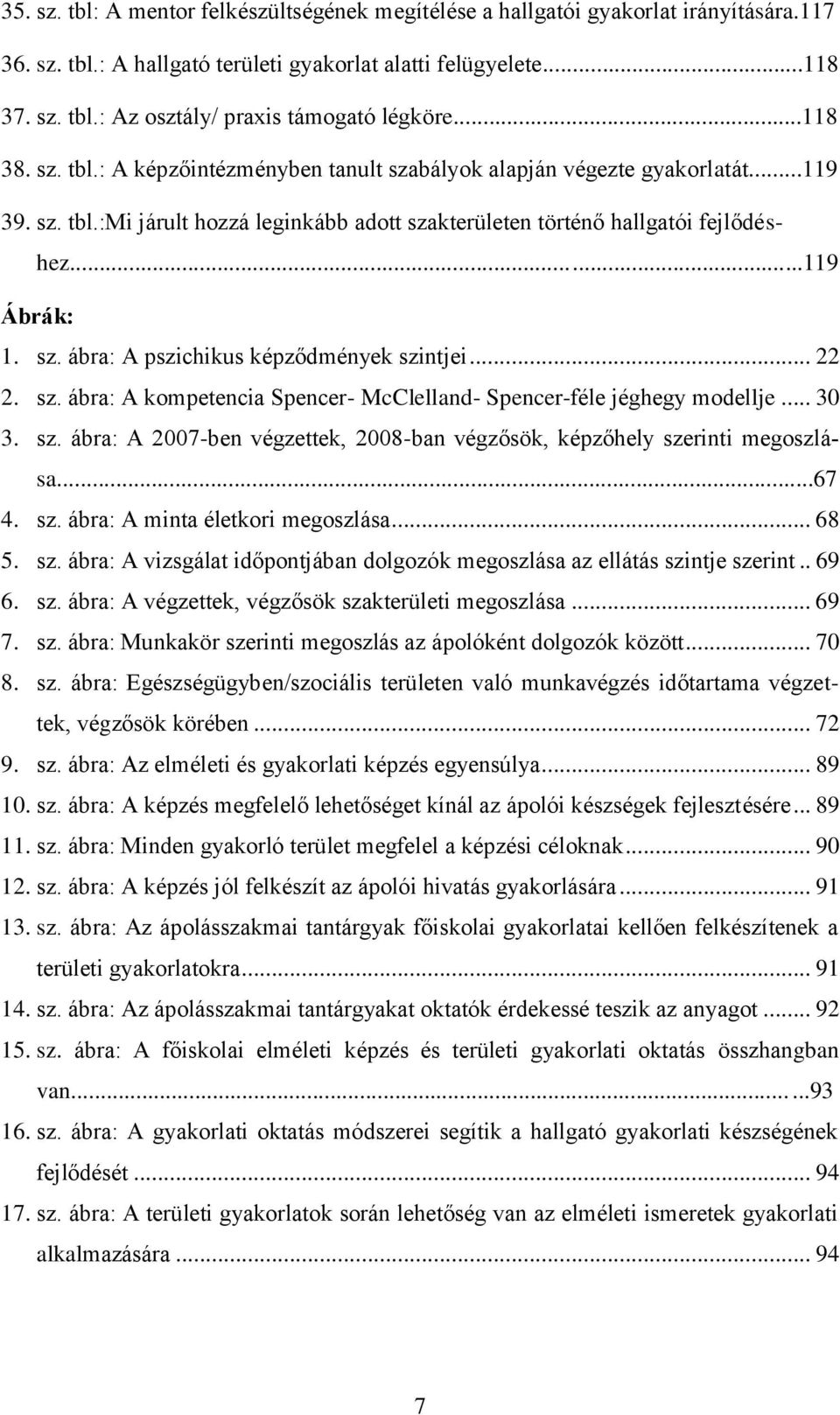 .. 22 2. sz. ábra: A kompetencia Spencer- McClelland- Spencer-féle jéghegy modellje... 30 3. sz. ábra: A 2007-ben végzettek, 2008-ban végzősök, képzőhely szerinti megoszlása...67 4. sz. ábra: A minta életkori megoszlása.