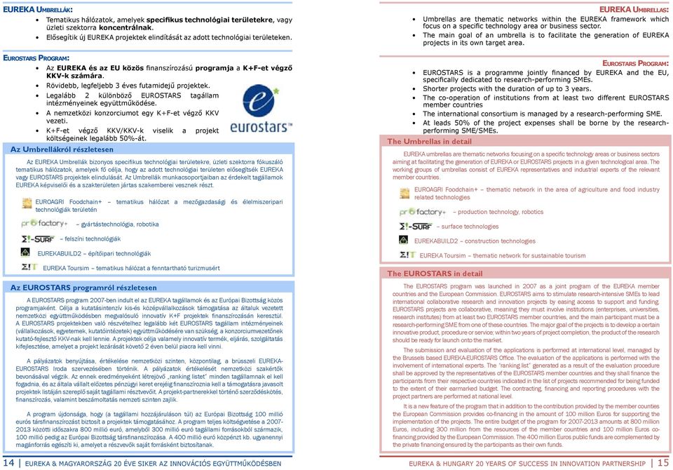 Legalább 2 különböző EUROSTARS tagállam intézményeinek együttműködése. A nemzetközi konzorciumot egy K+F-et végző KKV vezeti. K+F-et végző KKV/KKV-k viselik a projekt költségeinek legalább 50%-át.