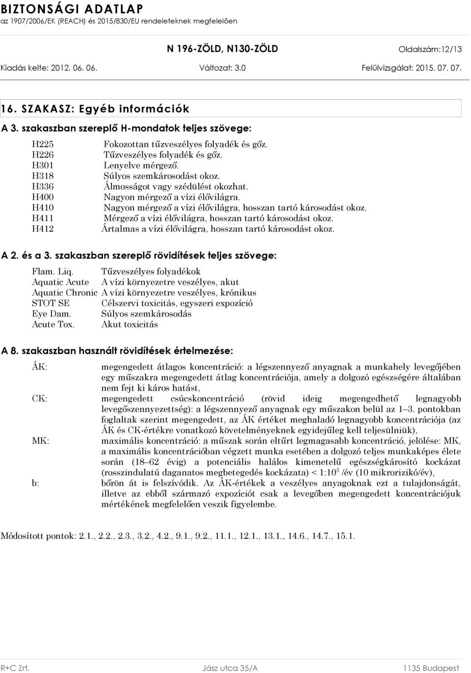 Nagyon mérgező a vízi élővilágra, hosszan tartó károsodást okoz. Mérgező a vízi élővilágra, hosszan tartó károsodást okoz. Ártalmas a vízi élővilágra, hosszan tartó károsodást okoz. A 2. és a 3.