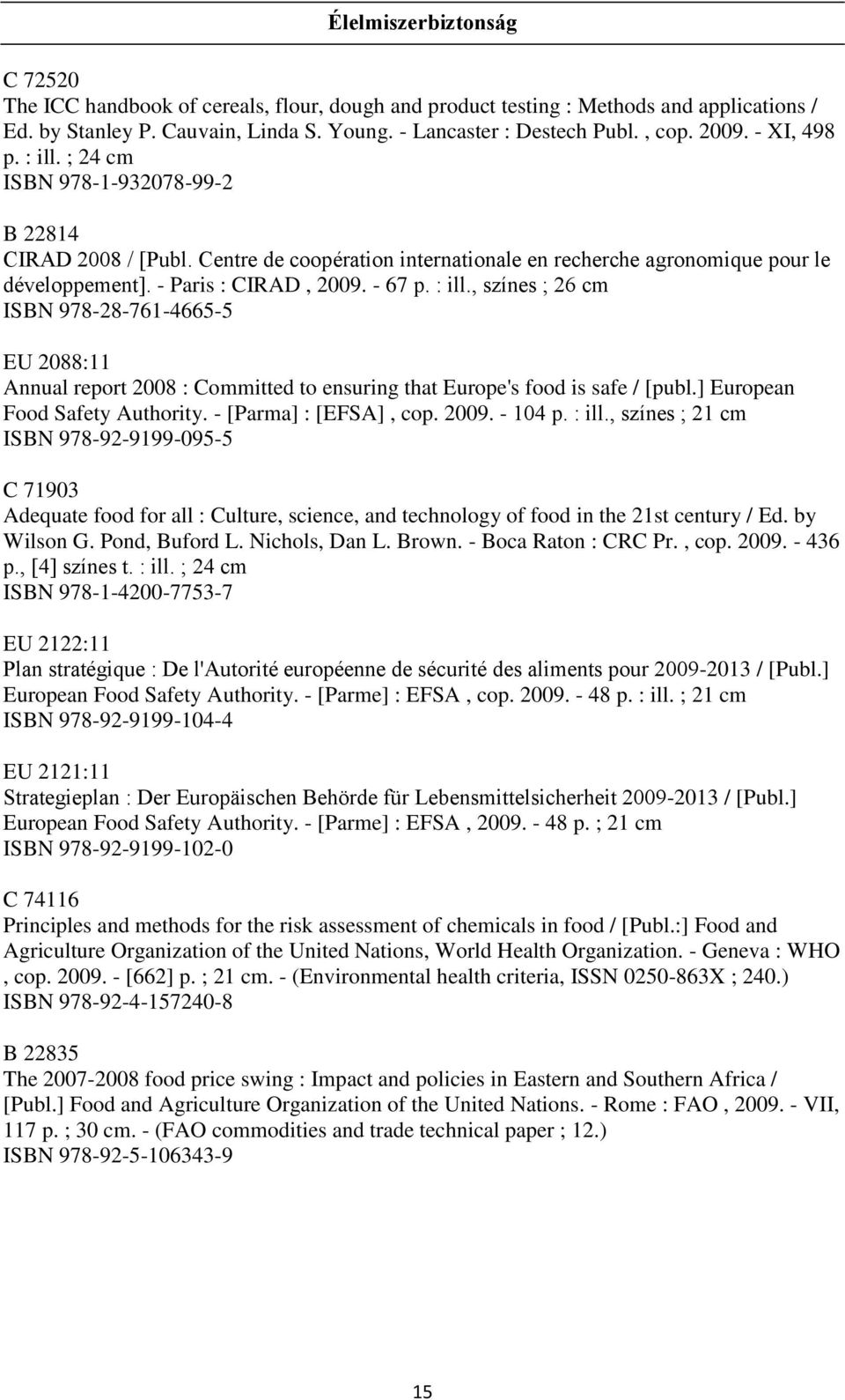 , színes ; 26 cm ISBN 978-28-761-4665-5 EU 2088:11 Annual report 2008 : Committed to ensuring that Europe's food is safe / [publ.] European Food Safety Authority. - [Parma] : [EFSA], cop. 2009.