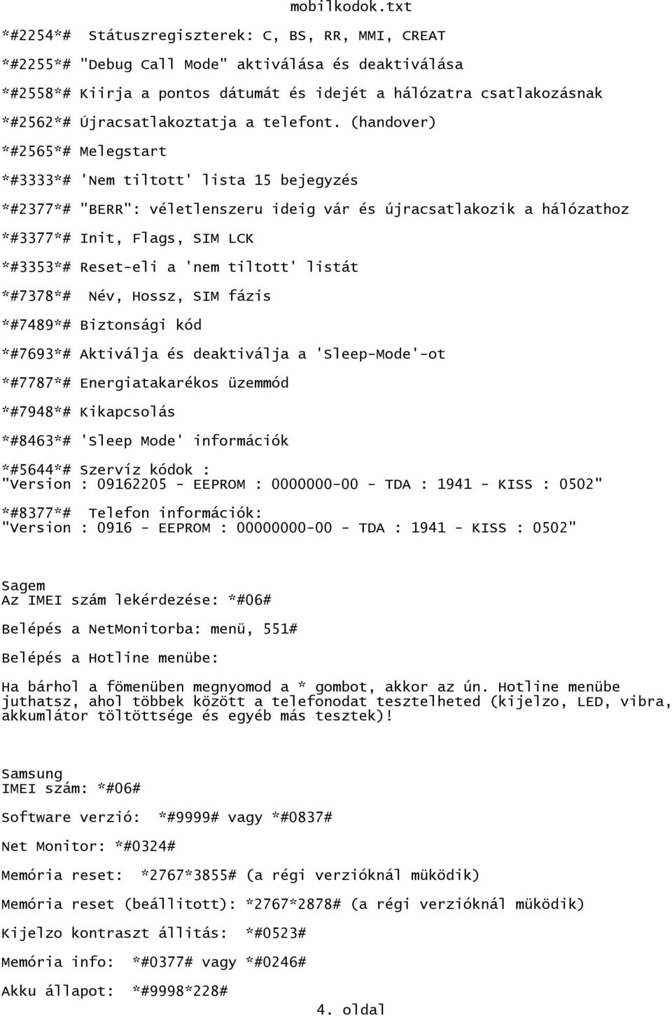 (handover) *#2565*# Melegstart *#3333*# 'Nem tiltott' lista 15 bejegyzés *#2377*# "BERR": véletlenszeru ideig vár és újracsatlakozik a hálózathoz *#3377*# Init, Flags, SIM LCK *#3353*# Reset-eli a