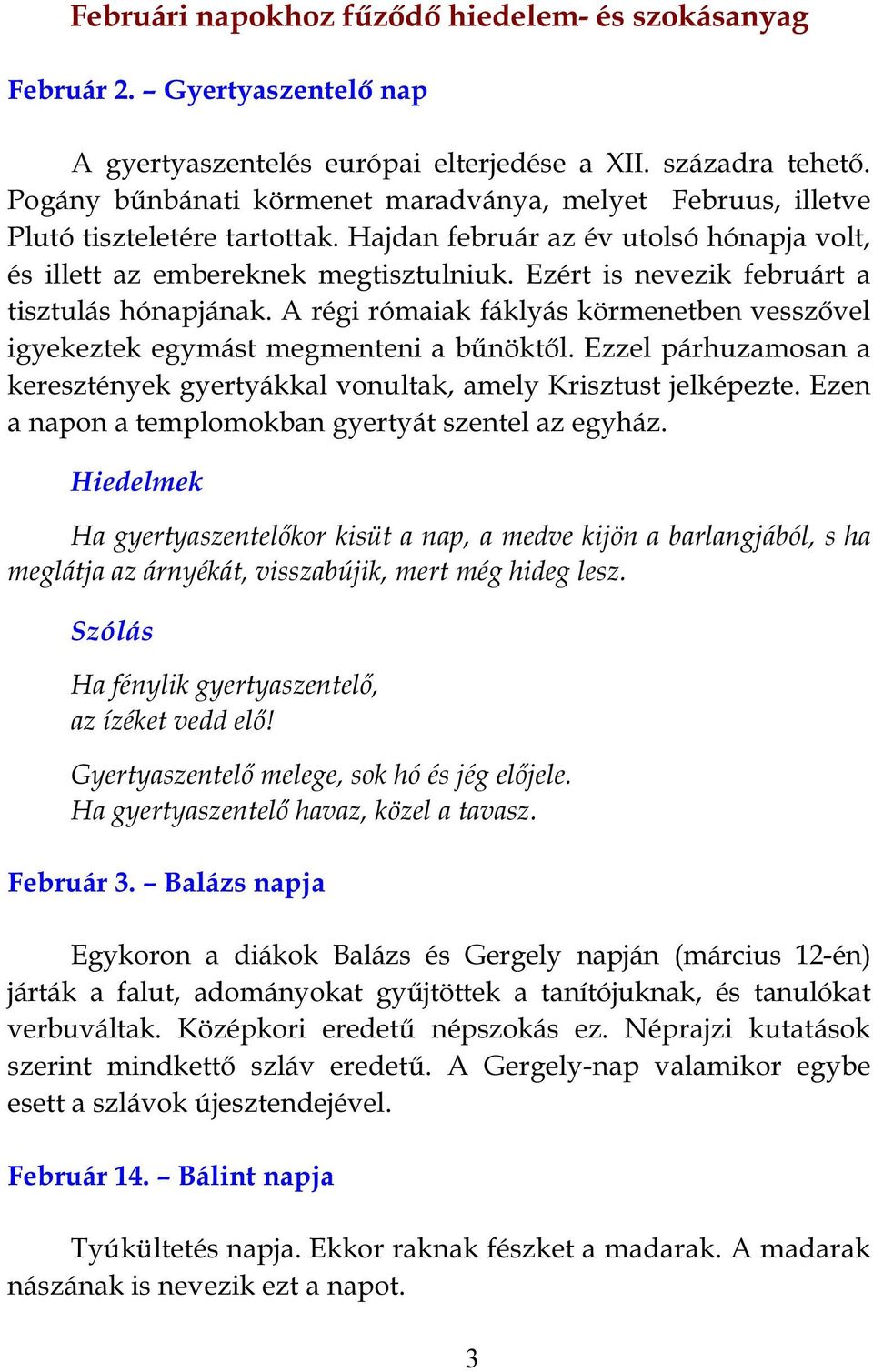 Ezért is nevezik februárt a tisztulás hónapjának. A régi rómaiak fáklyás körmenetben vesszővel igyekeztek egymást megmenteni a bűnöktől.