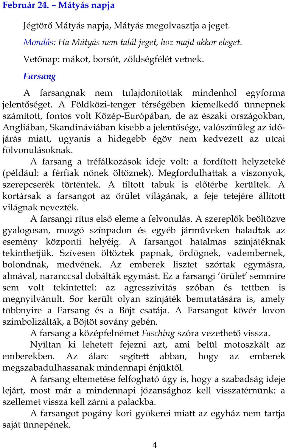 A Földközi-tenger térségében kiemelkedő ünnepnek számított, fontos volt Közép-Európában, de az északi országokban, Angliában, Skandináviában kisebb a jelentősége, valószínűleg az időjárás miatt,