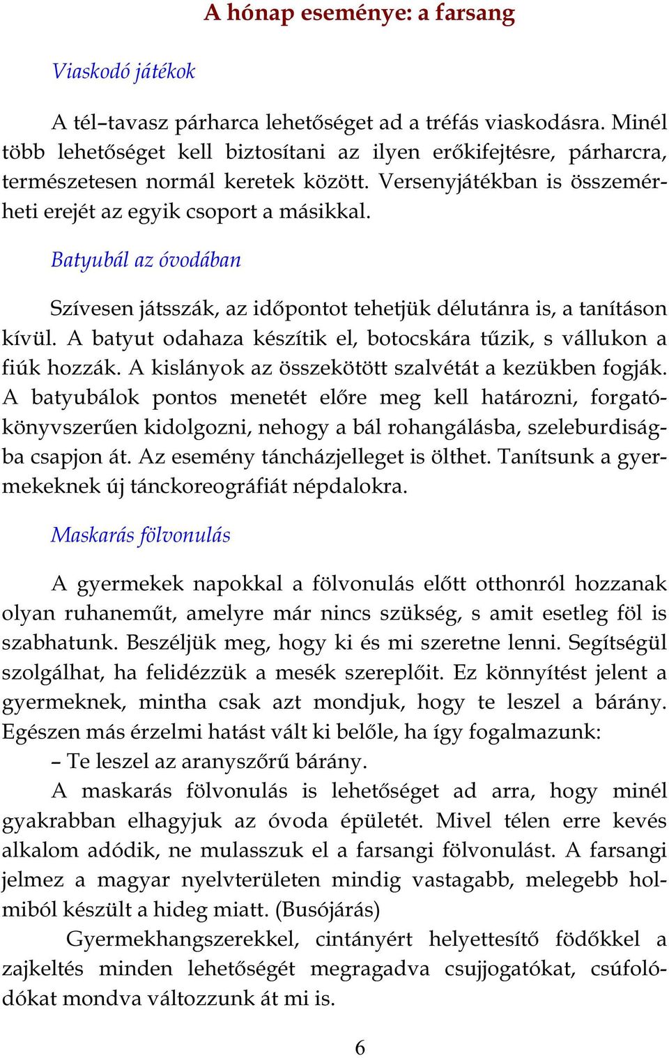 Batyubál az óvodában Szívesen játsszák, az időpontot tehetjük délutánra is, a tanításon kívül. A batyut odahaza készítik el, botocskára tűzik, s vállukon a fiúk hozzák.