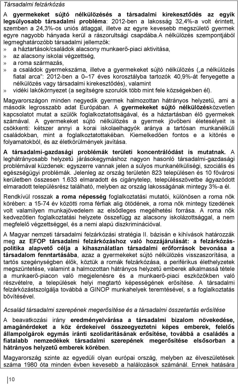 a nélkülözés szempontjából legmeghatározóbb társadalmi jellemzők:» a háztartások/családok alacsony munkaerő-piaci aktivitása,» az alacsony iskolai végzettség,» a roma származás,» a családok