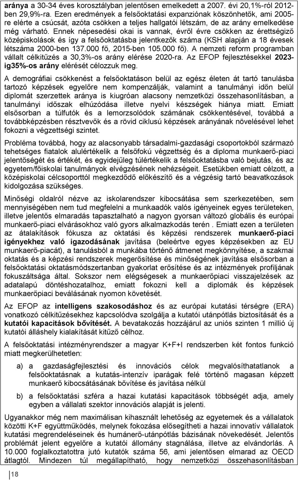 Ennek népesedési okai is vannak, évről évre csökken az érettségiző középiskolások és így a felsőoktatásba jelentkezők száma (KSH alapján a 18 évesek létszáma 2000-ben 137.000 fő, 2015-ben 105.000 fő).